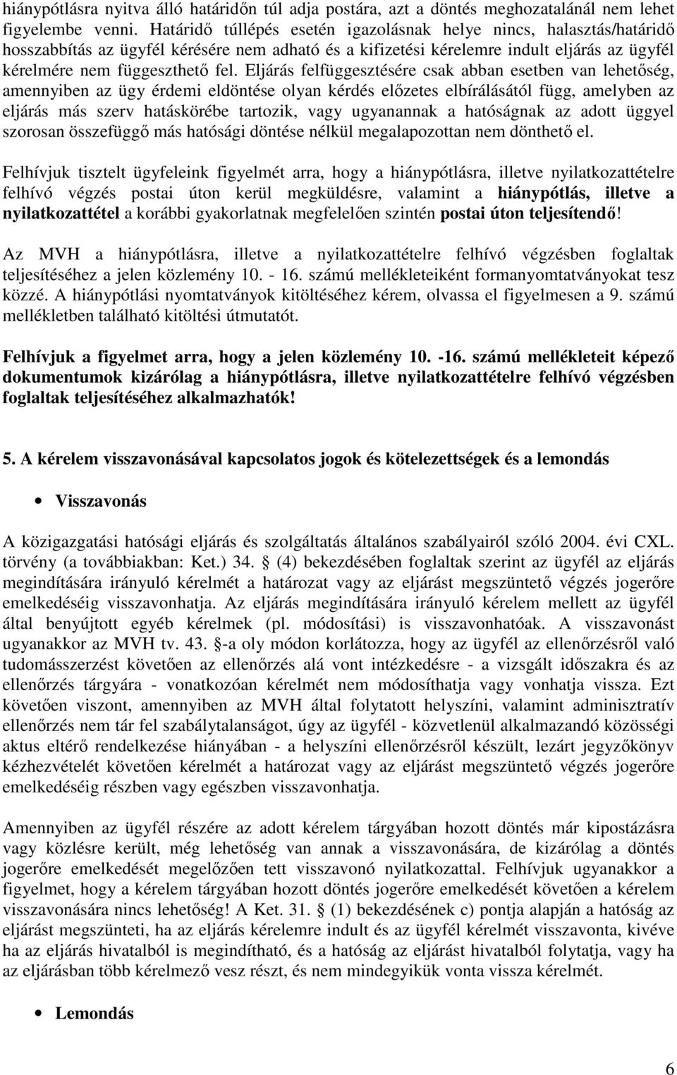 Eljárás felfüggesztésére csak abban esetben van lehetőség, amennyiben az ügy érdemi eldöntése olyan kérdés előzetes elbírálásától függ, amelyben az eljárás más szerv hatáskörébe tartozik, vagy