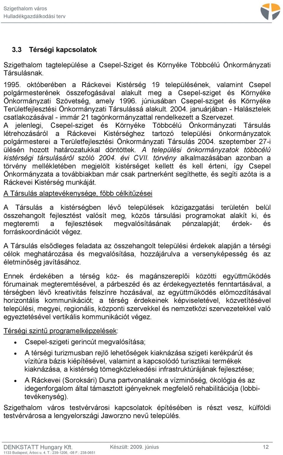 júniusában Csepel-sziget és Környéke Területfejlesztési Önkormányzati Társulássá alakult. 2004. januárjában - Halásztelek csatlakozásával - immár 21 tagönkormányzattal rendelkezett a Szervezet.