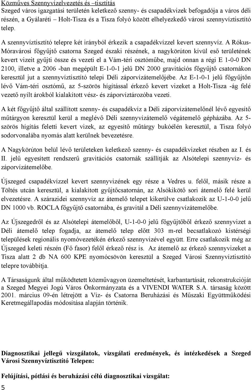 A Rókus- Móravárosi főgyűjtő csatorna Szeged északi részének, a nagykörúton kívül eső területének kevert vizeit gyűjti össze és vezeti el a Vám-téri osztóműbe, majd onnan a régi E 1-0-0 DN 2100,