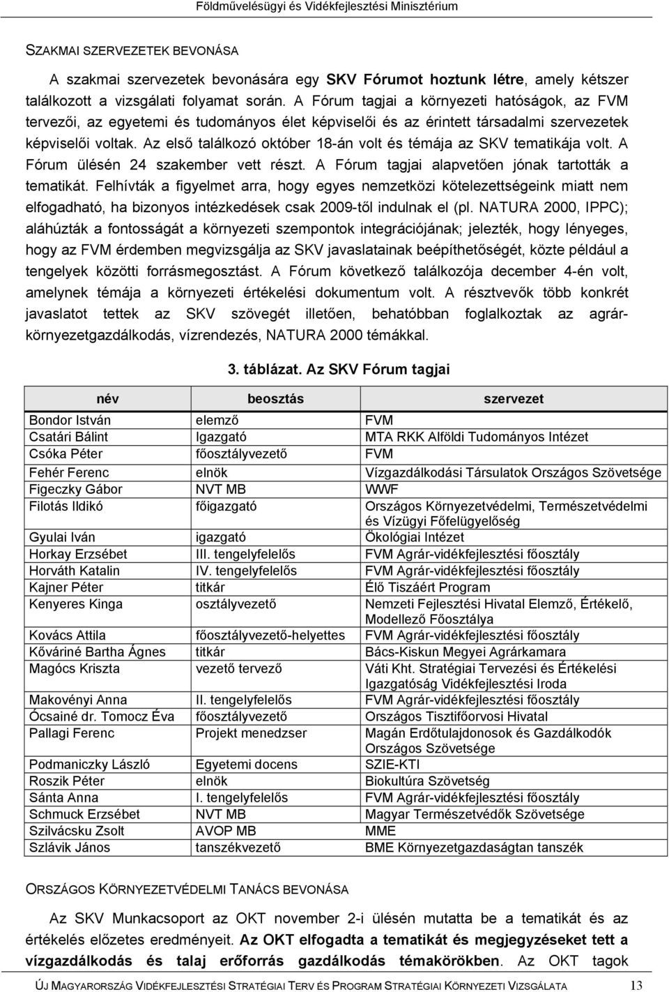 Az első találkozó október 18-án volt és témája az SKV tematikája volt. A Fórum ülésén 24 szakember vett részt. A Fórum tagjai alapvetően jónak tartották a tematikát.