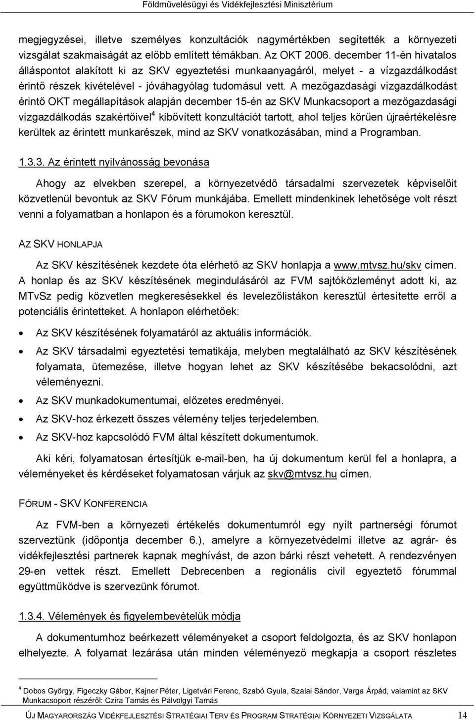 A mezőgazdasági vízgazdálkodást érintő OKT megállapítások alapján december 15-én az SKV Munkacsoport a mezőgazdasági vízgazdálkodás szakértőivel 4 kibővített konzultációt tartott, ahol teljes körűen