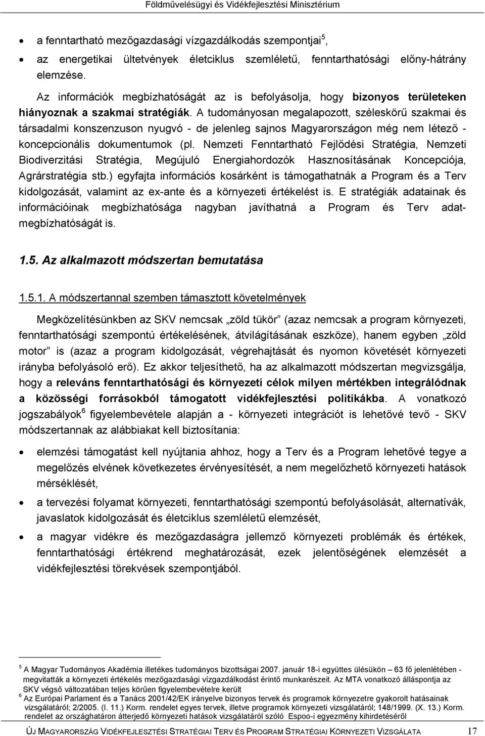 A tudományosan megalapozott, széleskörű szakmai és társadalmi konszenzuson nyugvó - de jelenleg sajnos Magyarországon még nem létező - koncepcionális dokumentumok (pl.