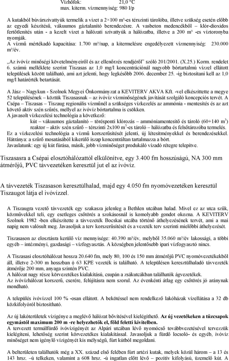 A vasbeton medencékből klór-dioxidos fertőtlenítés után - a kezelt vizet a hálózati szivattyúk a hálózatba, illetve a 200 m³ -es víztoronyba nyomják. A vízmű mértékadó kapacitása: 1.