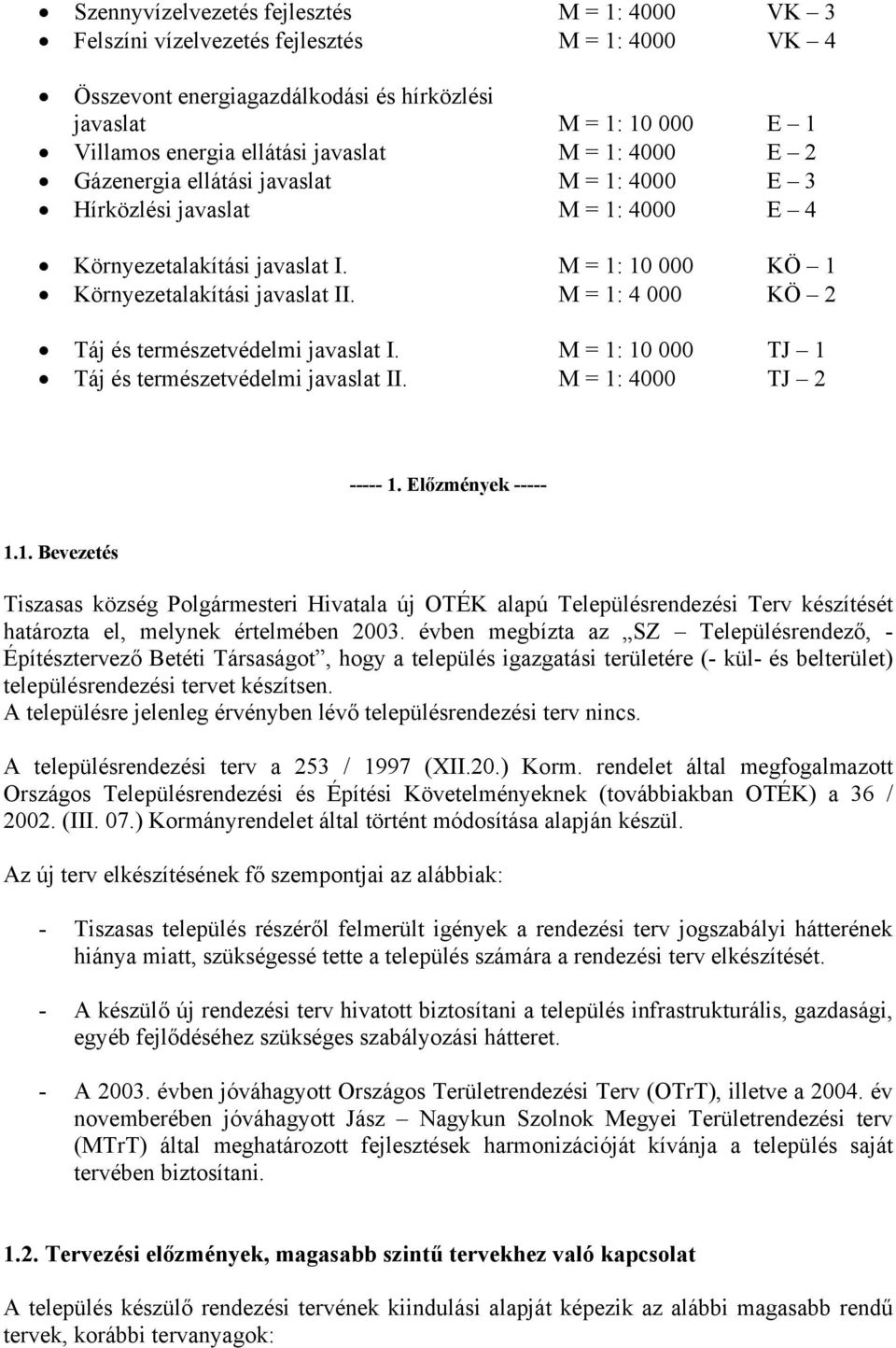 M = 1: 4 000 KÖ 2 Táj és természetvédelmi javaslat I. M = 1: 10 000 TJ 1 Táj és természetvédelmi javaslat II. M = 1: 4000 TJ 2 ----- 1. Előzmények ----- 1.1. Bevezetés Tiszasas község Polgármesteri Hivatala új OTÉK alapú Településrendezési Terv készítését határozta el, melynek értelmében 2003.