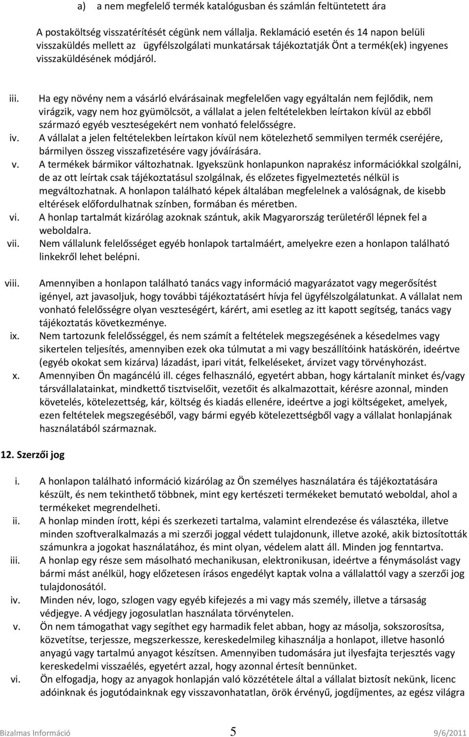 Ha egy növény nem a vásárló elvárásainak megfelelően vagy egyáltalán nem fejlődik, nem virágzik, vagy nem hoz gyümölcsöt, a vállalat a jelen feltételekben leírtakon kívül az ebből származó egyéb