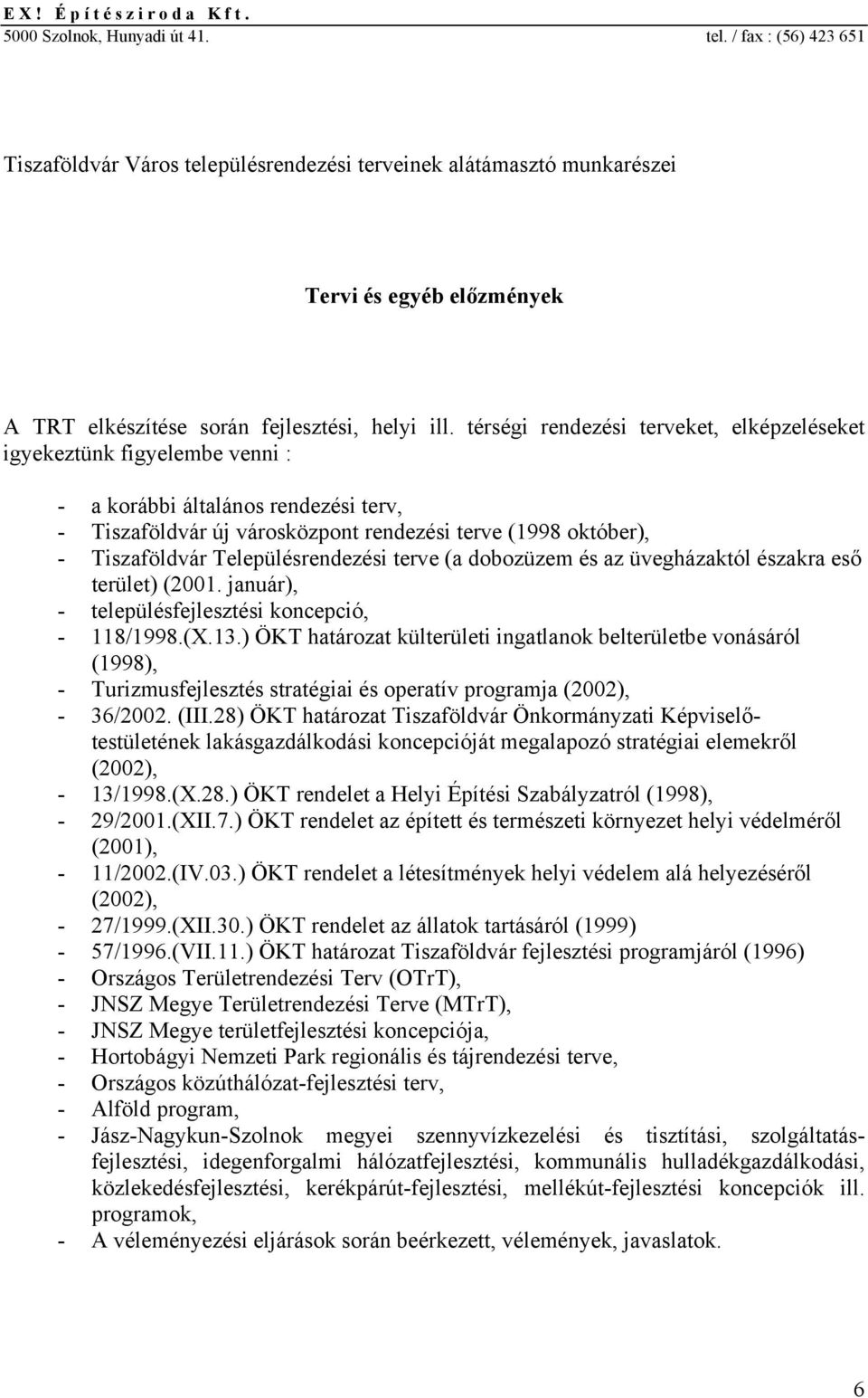 térségi rndzési trvkt, lképzléskt igykztünk figylmb vnni : - a korábbi általános rndzési trv, - Tiszaföldvár új városközpont rndzési trv (1998 októbr), - Tiszaföldvár Tlpülésrndzési trv (a dobozüzm