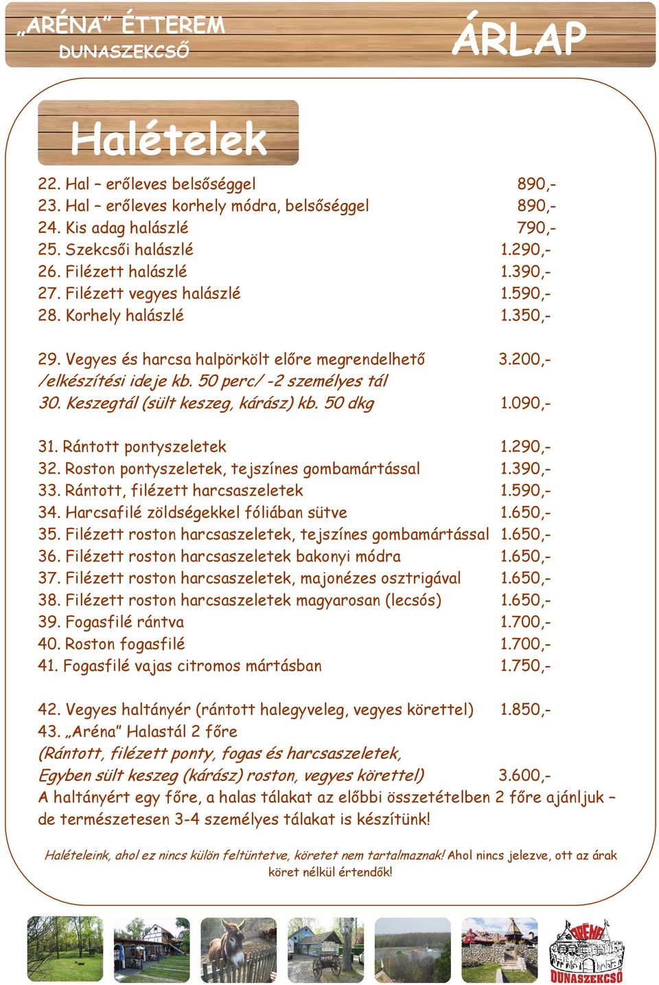 Keszegtál (sült keszeg, kárász) kb. 50 dkg 1.090,- 31. Rántott pontyszeletek 1.290,- 32. Roston pontyszeletek, tejszínes gombamártással 1.390,- 33. Rántott, filézett harcsaszeletek 1.590,- 34.