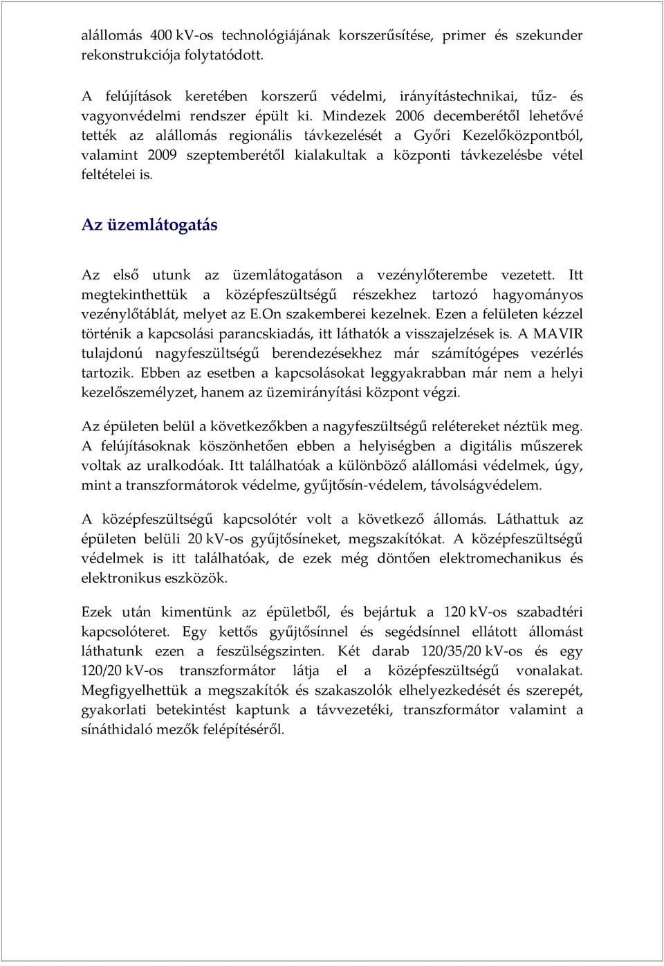 Mindezek 2006 decemberétől lehetővé tették az alállomás regionális távkezelését a Győri Kezelőközpontból, valamint 2009 szeptemberétől kialakultak a központi távkezelésbe vétel feltételei is.