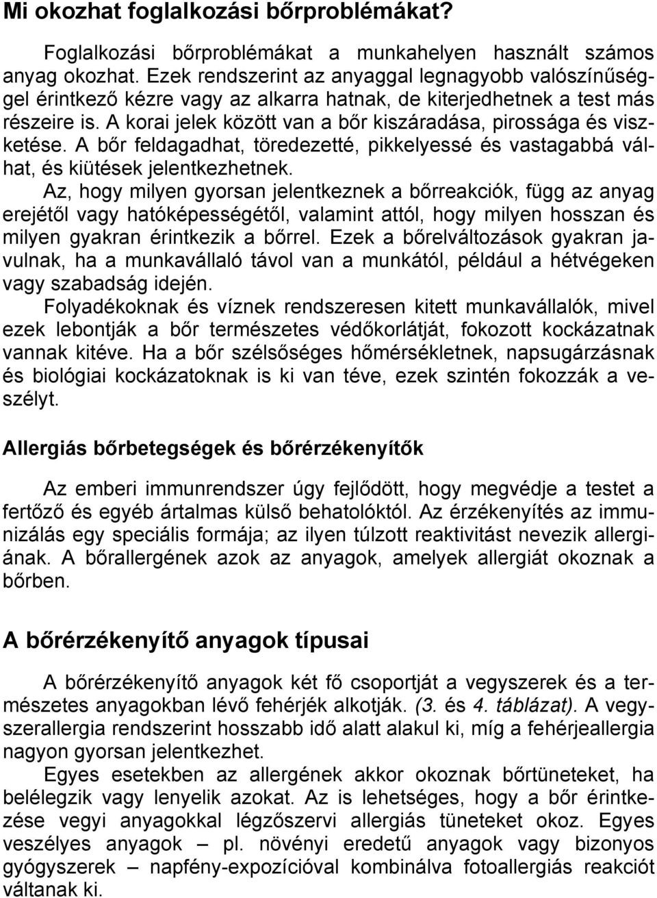 A korai jelek között van a bőr kiszáradása, pirossága és viszketése. A bőr feldagadhat, töredezetté, pikkelyessé és vastagabbá válhat, és kiütések jelentkezhetnek.