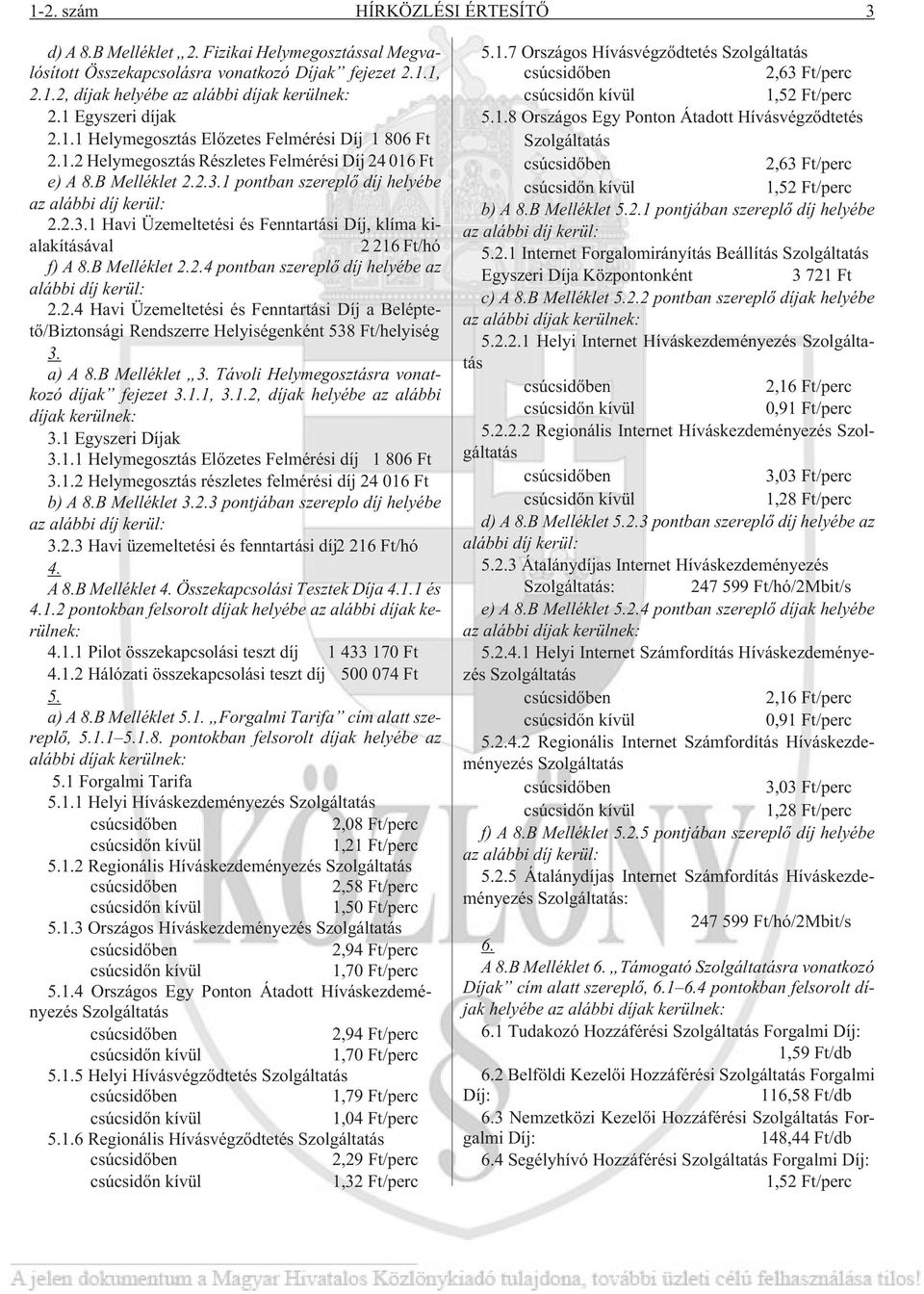 1 pontban szereplõ díj helyébe az alábbi díj kerül: 2.2.3.1 Havi Üzemeltetési és Fenntartási Díj, klíma kialakításával 2 216 Ft/hó f) A 8.B Melléklet 2.2.4 pontban szereplõ díj helyébe az alábbi díj kerül: 2.