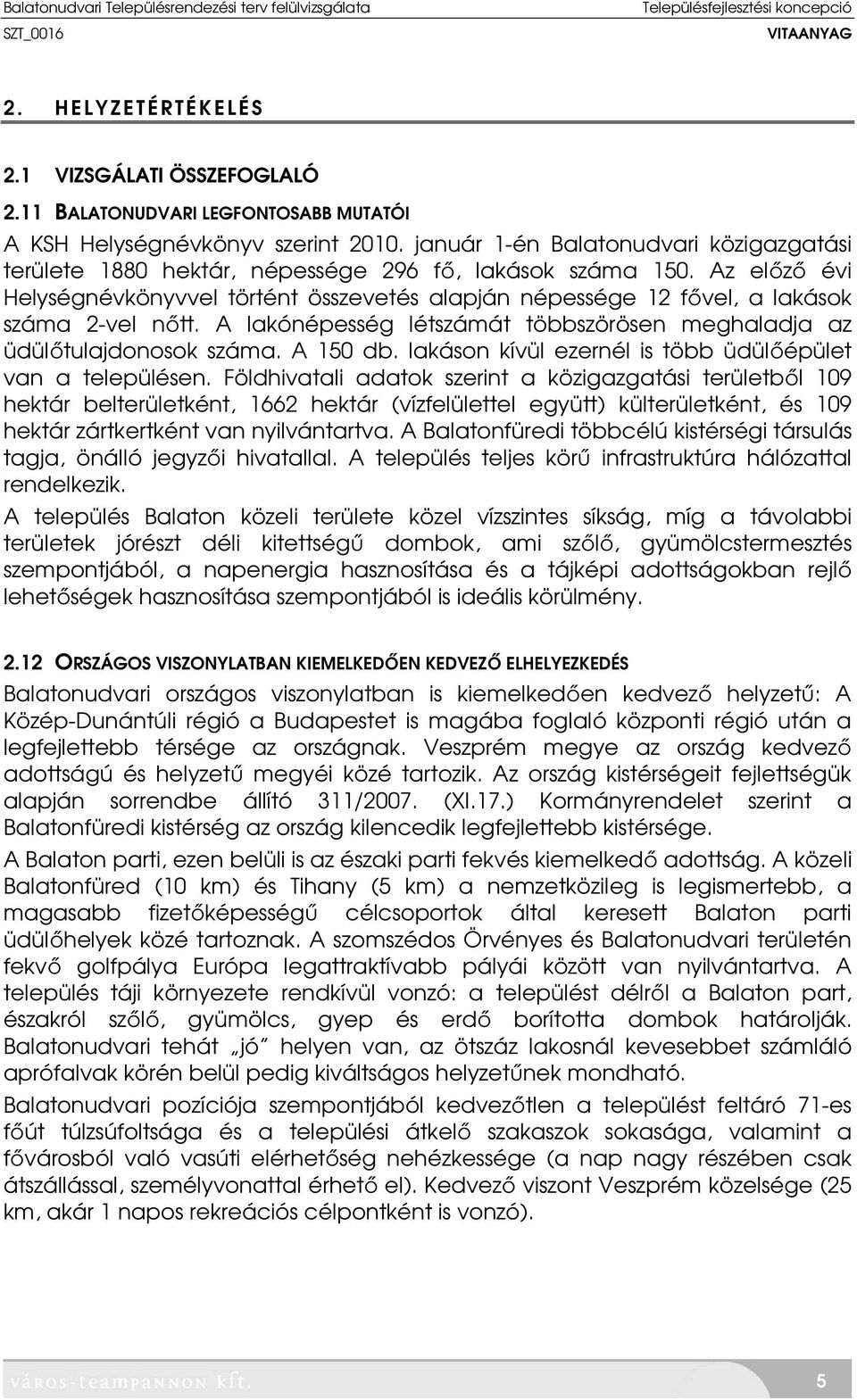 Az előző évi Helységnévkönyvvel történt összevetés alapján népessége 12 fővel, a lakások száma 2-vel nőtt. A lakónépesség létszámát többszörösen meghaladja az üdülőtulajdonosok száma. A 150 db.