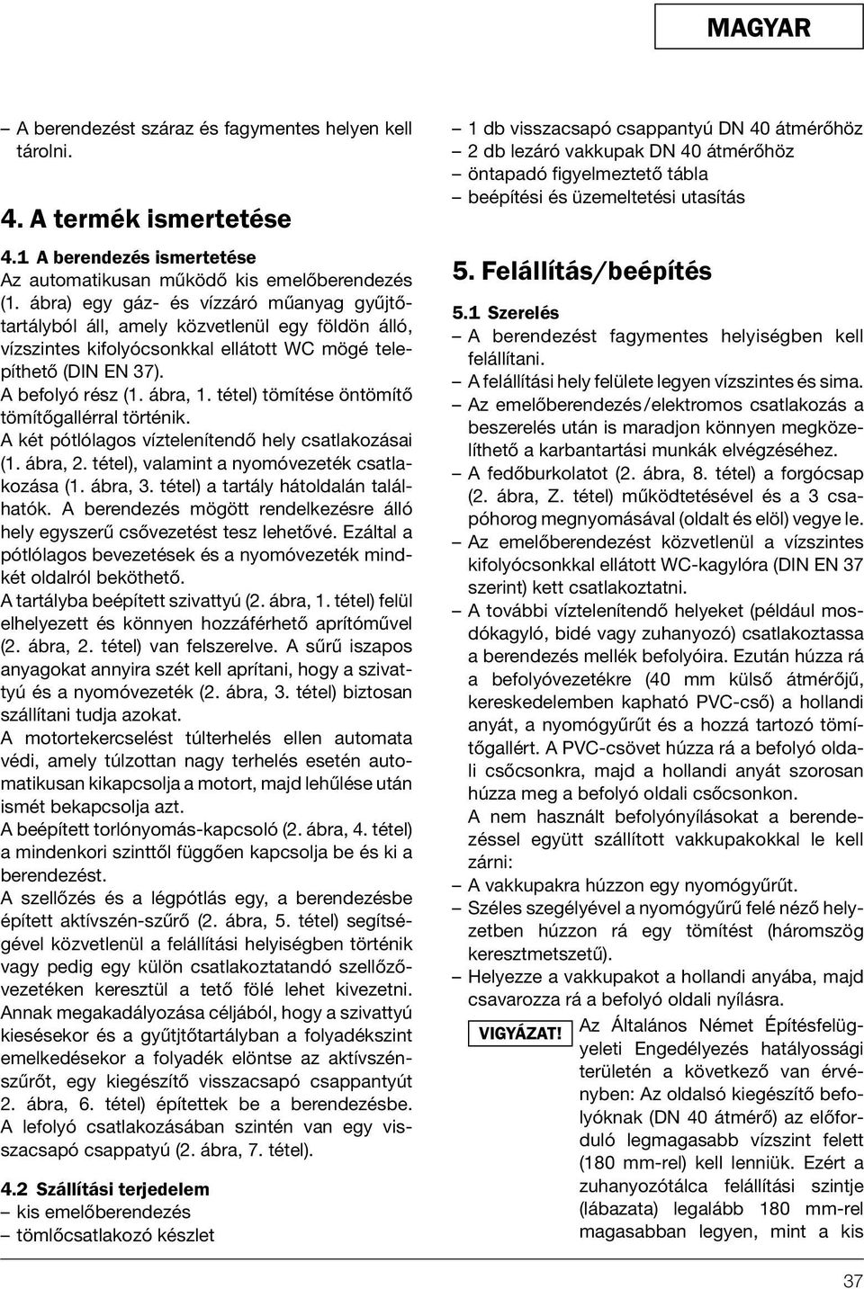 tétel) tömítése öntömítő tömítőgallérral történik. A két pótlólagos víztelenítendő hely csatlakozásai (1. ábra, 2. tétel), valamint a nyomóvezeték csatlakozása (1. ábra, 3.