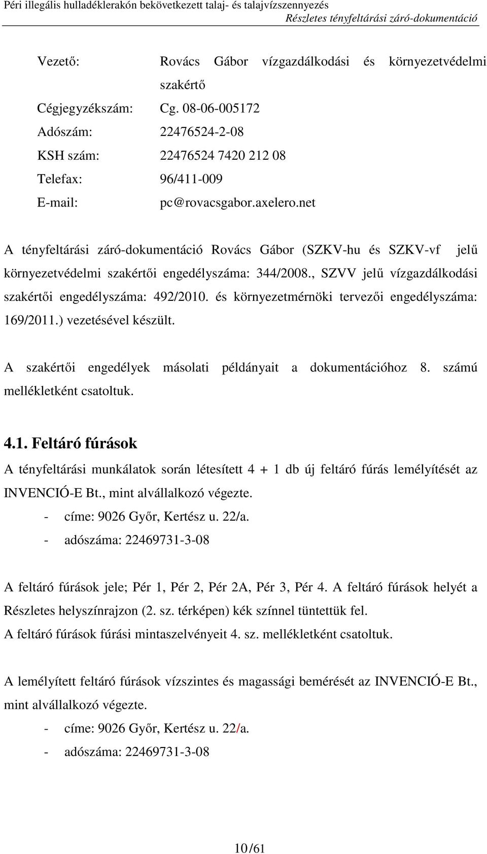 és környezetmérnöki tervezői engedélyszáma: 169/2011.) vezetésével készült. A szakértői engedélyek másolati példányait a dokumentációhoz 8. számú mellékletként csatoltuk. 4.1. Feltáró fúrások A tényfeltárási munkálatok során létesített 4 + 1 db új feltáró fúrás lemélyítését az INVENCIÓ-E Bt.