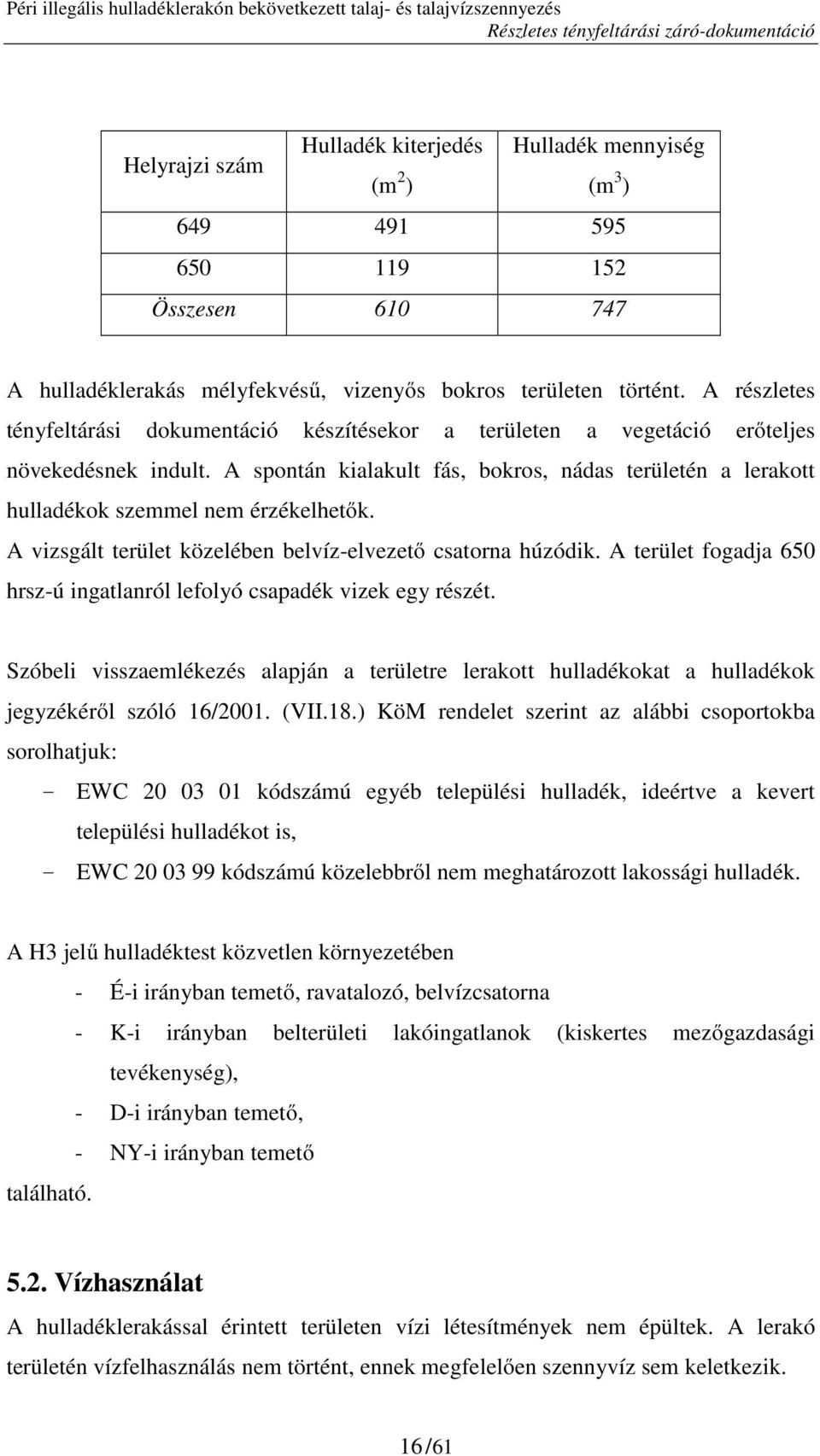 A spontán kialakult fás, bokros, nádas területén a lerakott hulladékok szemmel nem érzékelhetők. A vizsgált terület közelében belvíz-elvezető csatorna húzódik.