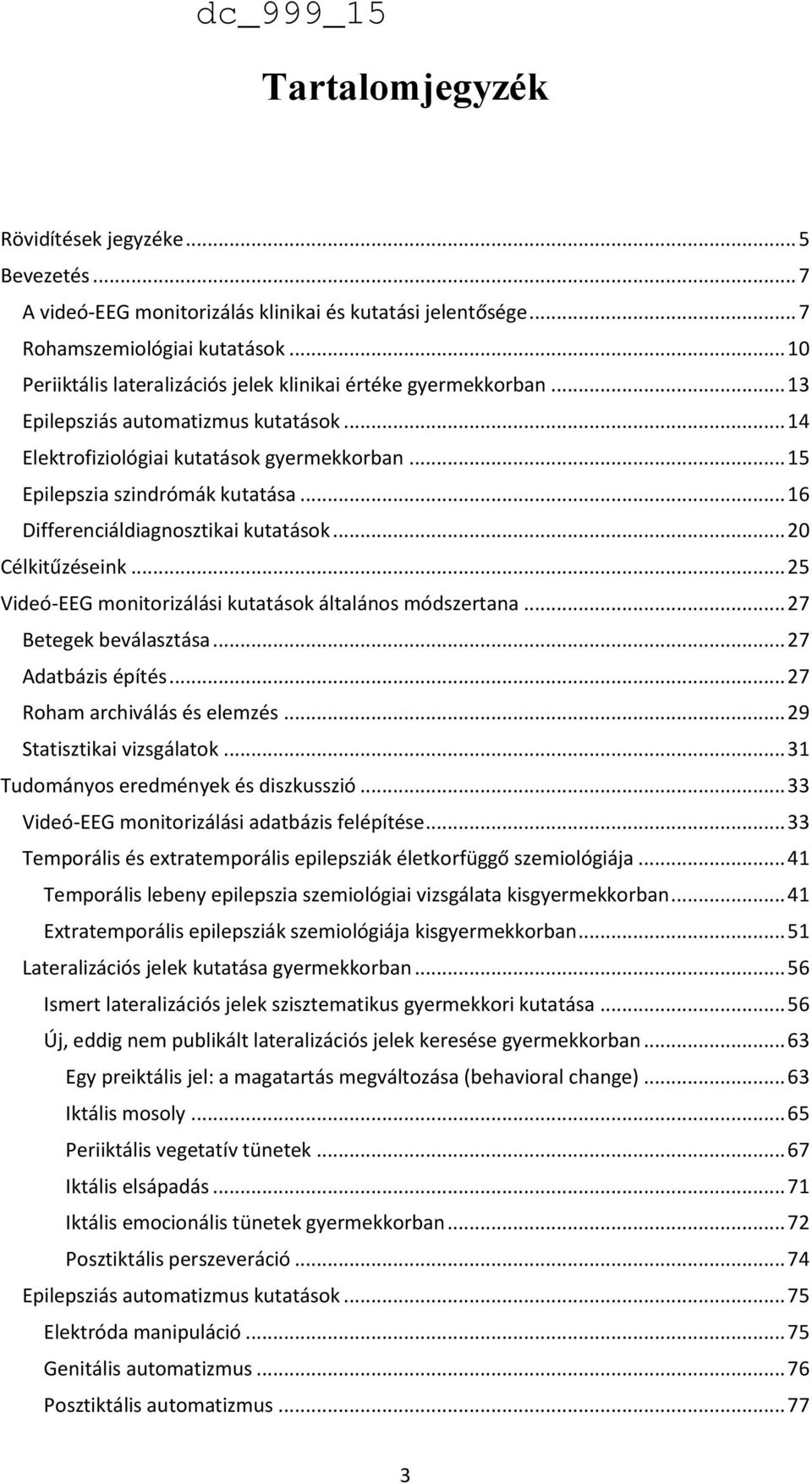 .. 16 Differenciáldiagnosztikai kutatások... 20 Célkitűzéseink... 25 Videó-EEG monitorizálási kutatások általános módszertana... 27 Betegek beválasztása... 27 Adatbázis építés.