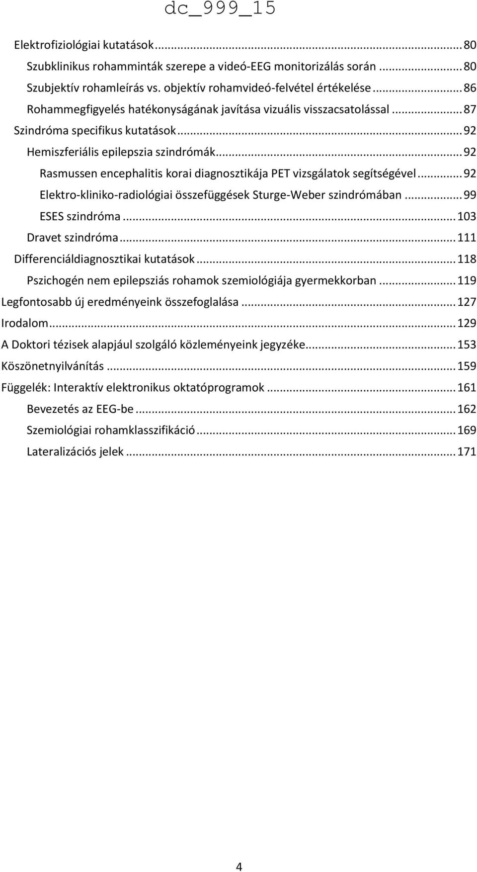 .. 92 Rasmussen encephalitis korai diagnosztikája PET vizsgálatok segítségével... 92 Elektro-kliniko-radiológiai összefüggések Sturge-Weber szindrómában... 99 ESES szindróma... 103 Dravet szindróma.