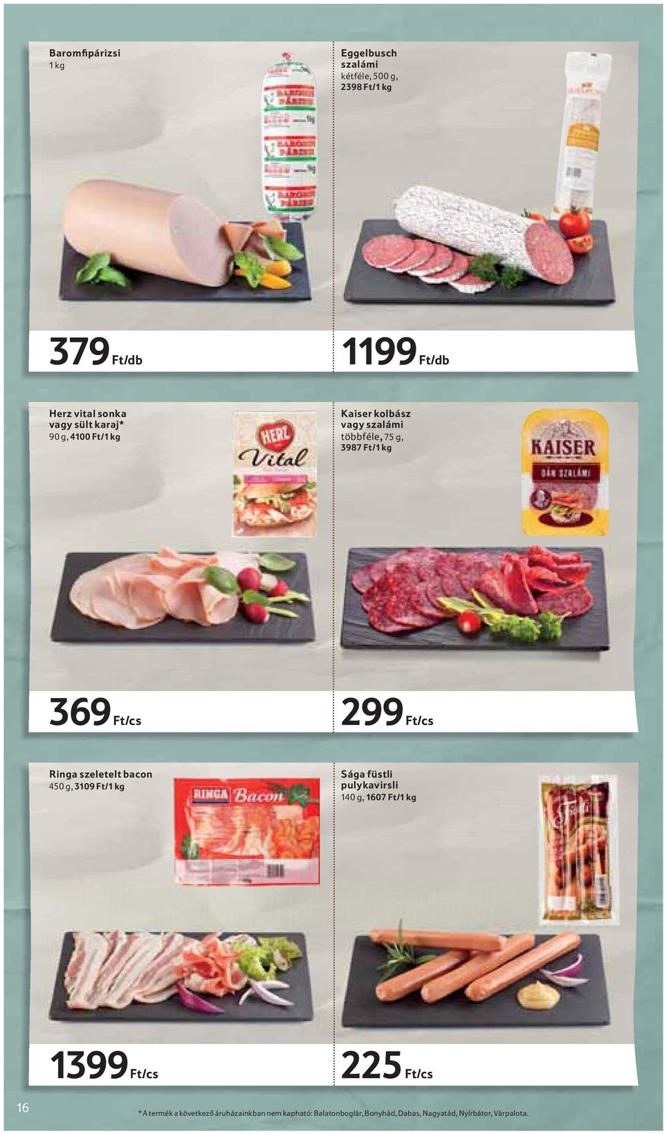 Ringa szeletelt bacon 450 g, 3109 Ft/1 kg Sága füstli pulykavirsli 140 g, 1607 Ft/1 kg 1399 Ft/cs 225 Ft/cs 16