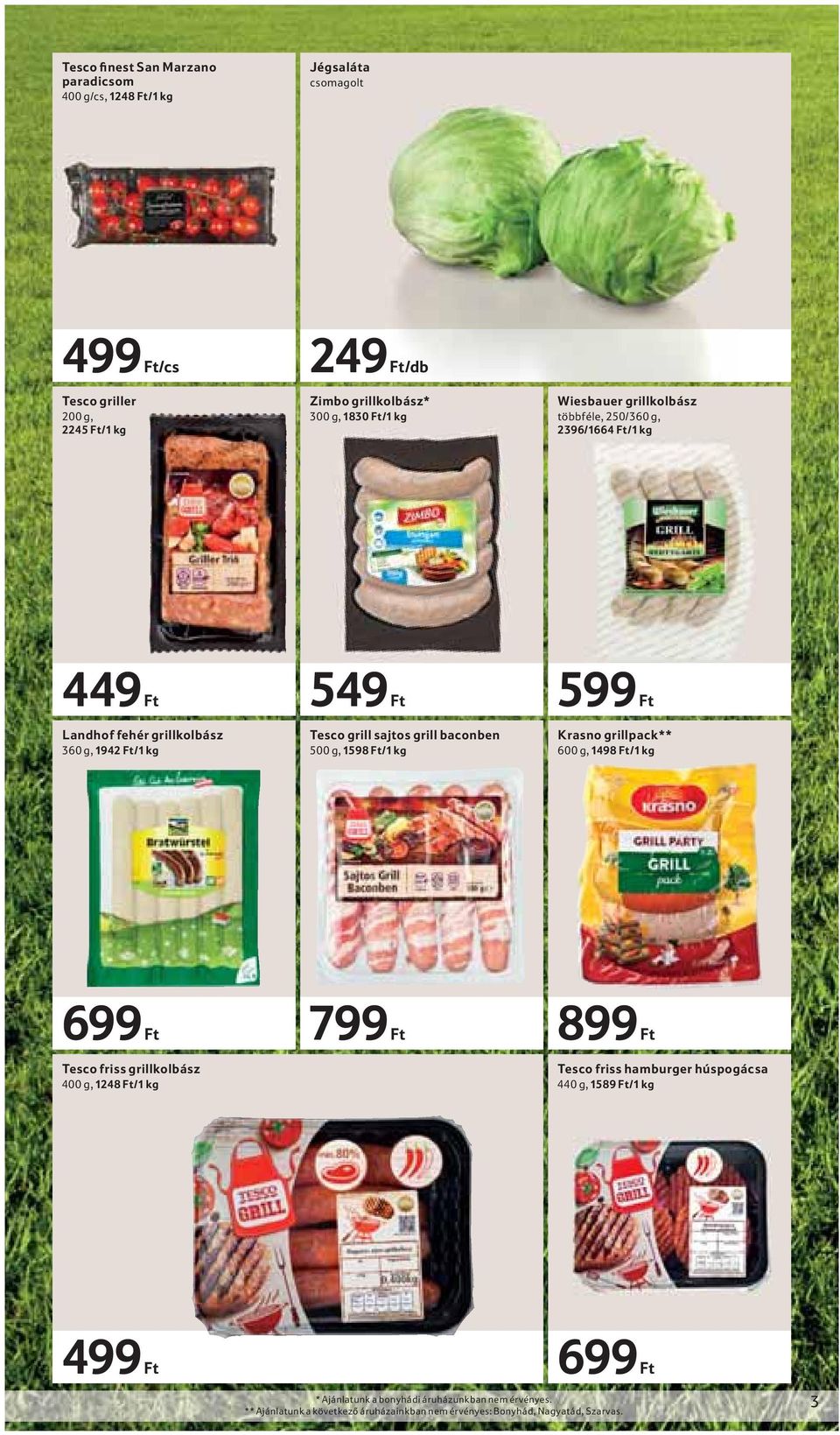 500 g, 1598 Ft/1 kg 599 Ft Krasno grillpack** 600 g, 1498 Ft/1 kg 699 Ft Tesco friss grillkolbász 400 g, 1248 Ft/1 kg 799 Ft 899 Ft Tesco friss hamburger húspogácsa