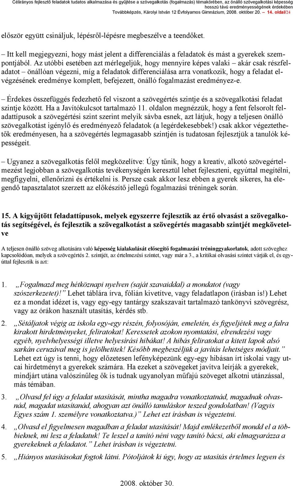 Az utóbbi esetében azt mérlegeljük, hogy mennyire képes valaki akár csak részfeladatot önállóan végezni, míg a feladatok differenciálása arra vonatkozik, hogy a feladat elvégzésének eredménye