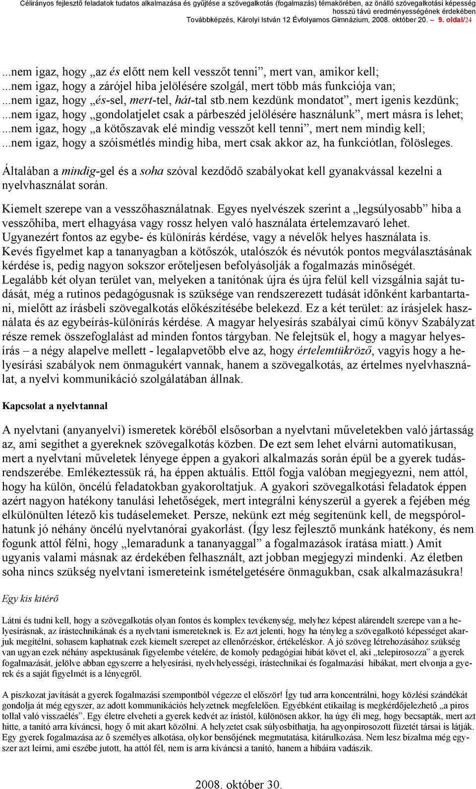 ..nem igaz, hogy gondolatjelet csak a párbeszéd jelölésére használunk, mert másra is lehet;...nem igaz, hogy a kötőszavak elé mindig vesszőt kell tenni, mert nem mindig kell;.