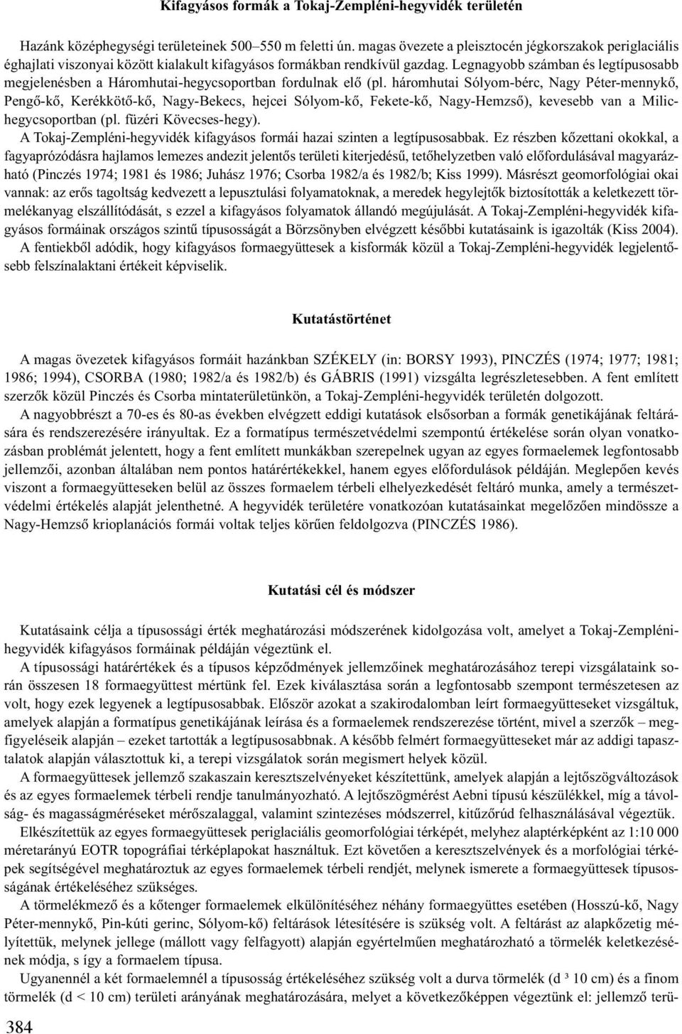 Legnagyobb számban és legtípusosabb megjelenésben a Háromhutai-hegycsoportban fordulnak elõ (pl.