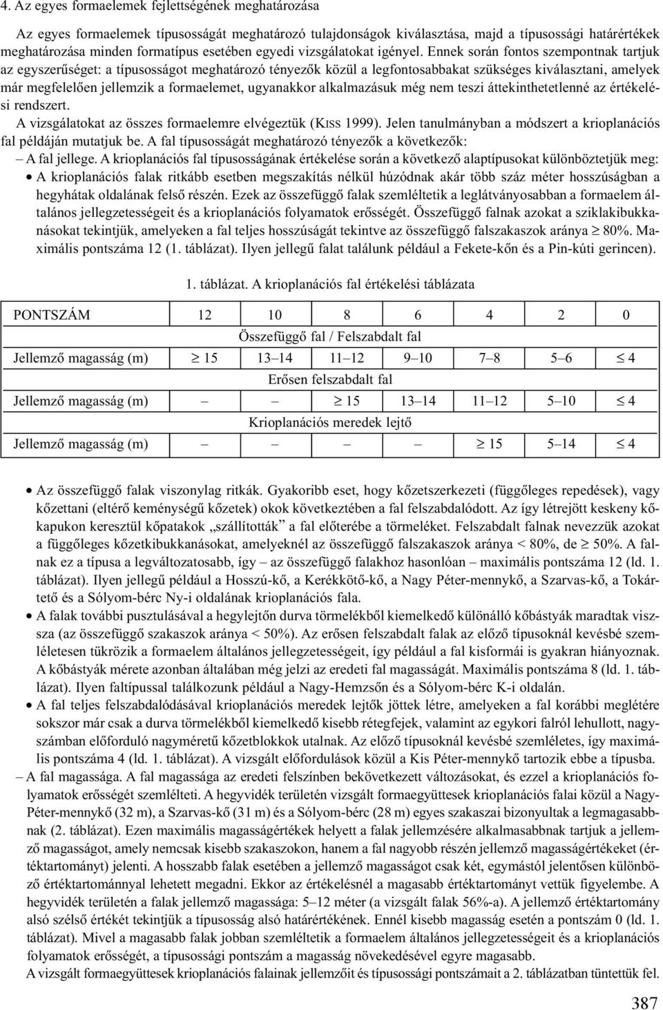 Ennek során fontos szempontnak tartjuk az egyszerûséget: a típusosságot meghatározó tényezõk közül a legfontosabbakat szükséges kiválasztani, amelyek már megfelelõen jellemzik a formaelemet,