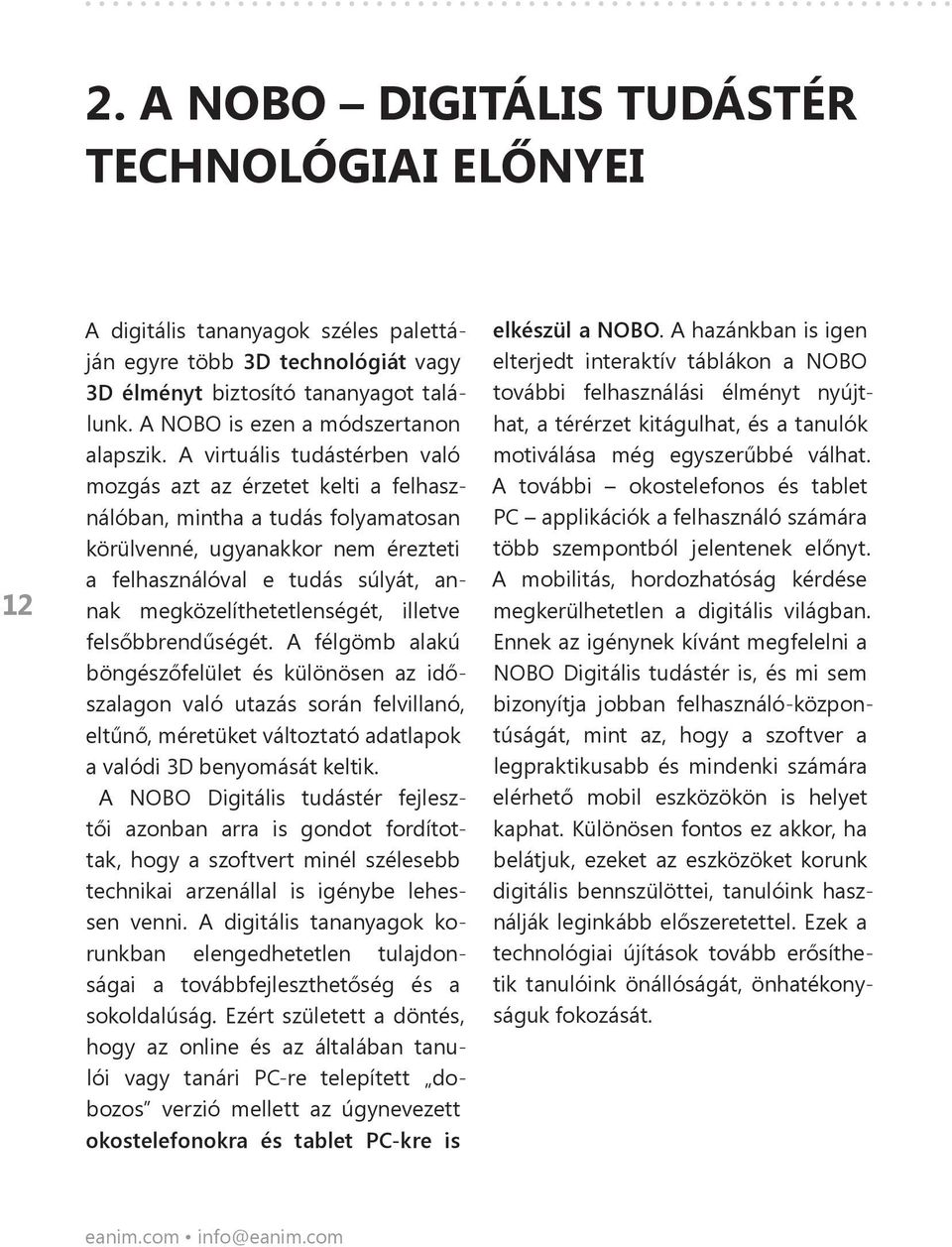 A virtuális tudástérben való mozgás azt az érzetet kelti a felhasználóban, mintha a tudás folyamatosan körülvenné, ugyanakkor nem érezteti a felhasználóval e tudás súlyát, annak