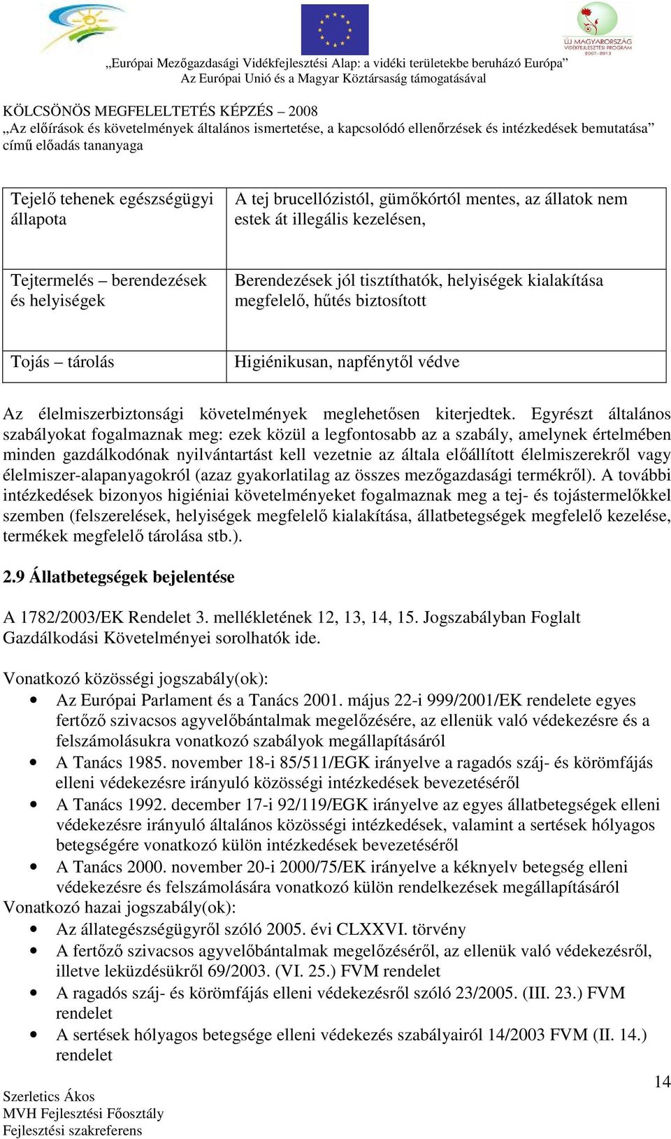 Egyrészt általános szabályokat fogalmaznak meg: ezek közül a legfontosabb az a szabály, amelynek értelmében minden gazdálkodónak nyilvántartást kell vezetnie az általa előállított élelmiszerekről