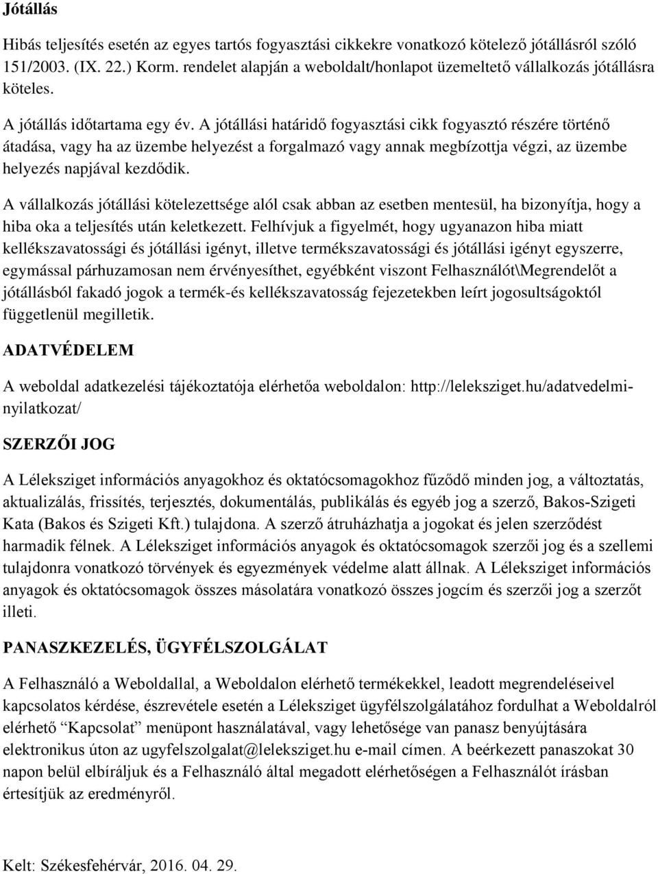 A jótállási határidő fogyasztási cikk fogyasztó részére történő átadása, vagy ha az üzembe helyezést a forgalmazó vagy annak megbízottja végzi, az üzembe helyezés napjával kezdődik.