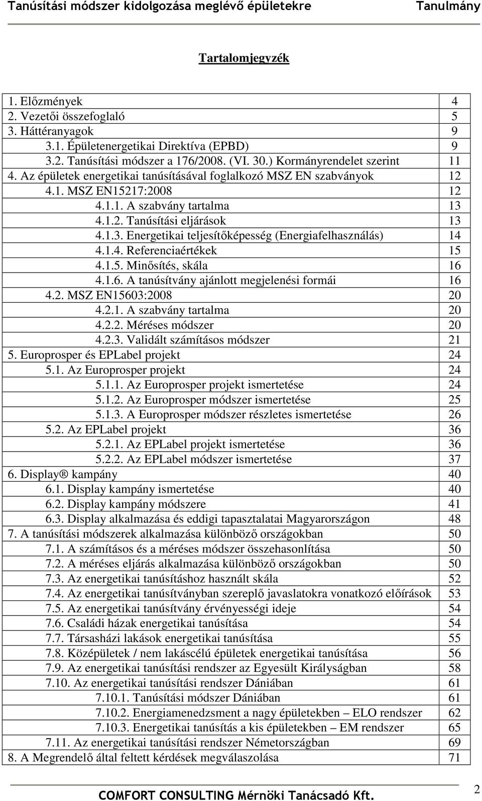 1.4. Referenciaértékek 15 4.1.5. Minısítés, skála 16 4.1.6. A tanúsítvány ajánlott megjelenési formái 16 4.2. MSZ EN15603:2008 20 4.2.1. A szabvány tartalma 20 4.2.2. Méréses módszer 20 4.2.3. Validált számításos módszer 21 5.