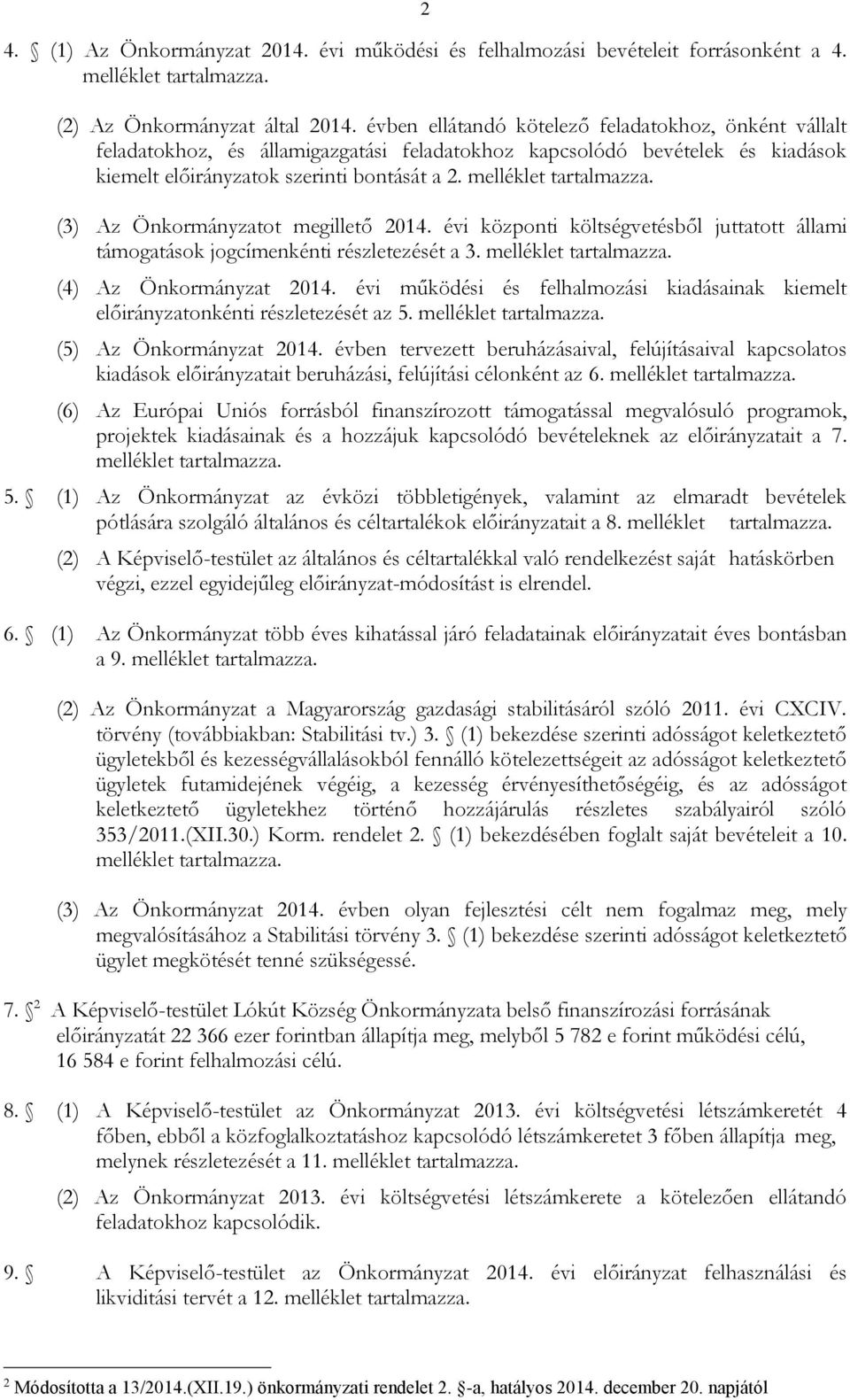 (3) Az Önkormányzatot megillető 2014. évi központi költségvetésből juttatott állami támogatások jogcímenkénti részletezését a 3. (4) Az Önkormányzat 2014.