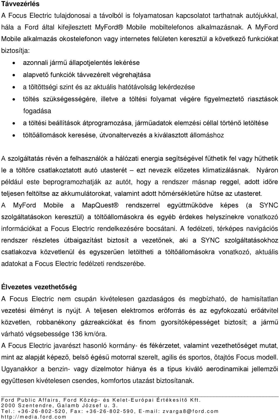 töltöttségi szint és az aktuális hatótávolság lekérdezése töltés szükségességére, illetve a töltési folyamat végére figyelmeztető riasztások fogadása a töltési beállítások átprogramozása, járműadatok