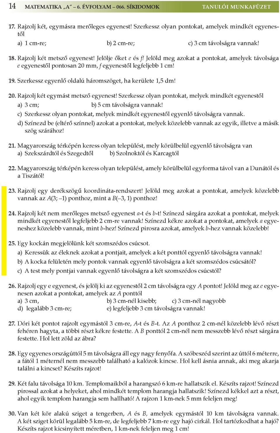 Jelöld meg azokat a pontokat, amelyek távolsága e egyenestől pontosan 20 mm, f egyenestől legfeljebb 1 cm! 19. Szerkessz egyenlő oldalú háromszöget, ha kerülete 1,5 dm! 20. Rajzolj két egymást metsző egyenest!