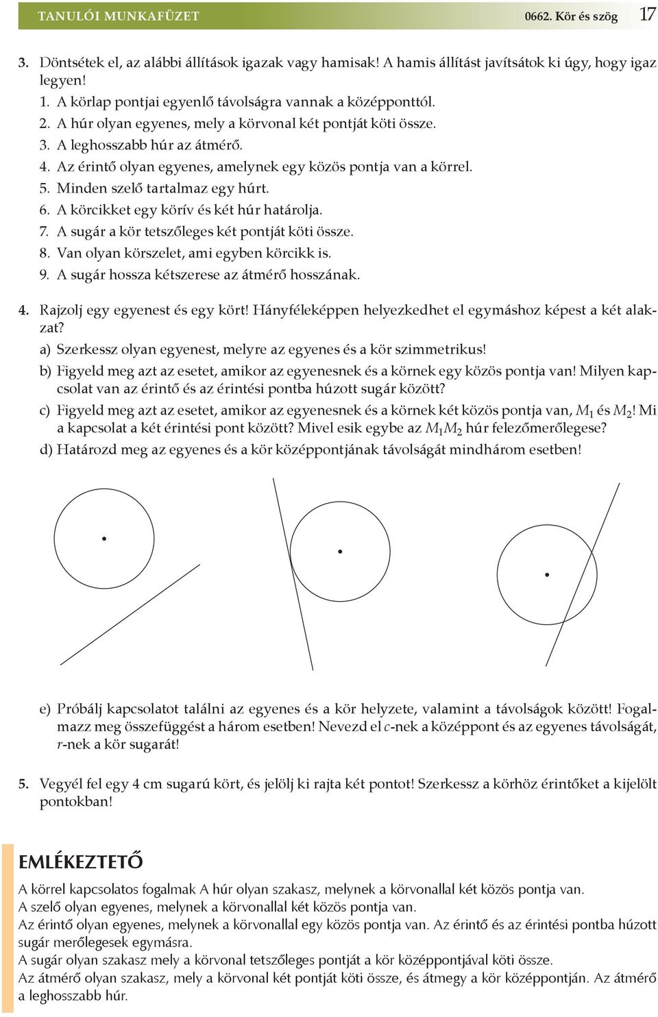 6. A körcikket egy körív és két húr határolja. 7. A sugár a kör tetszőleges két pontját köti össze. 8. Van olyan körszelet, ami egyben körcikk is. 9. A sugár hossza kétszerese az átmérő hosszának. 4.