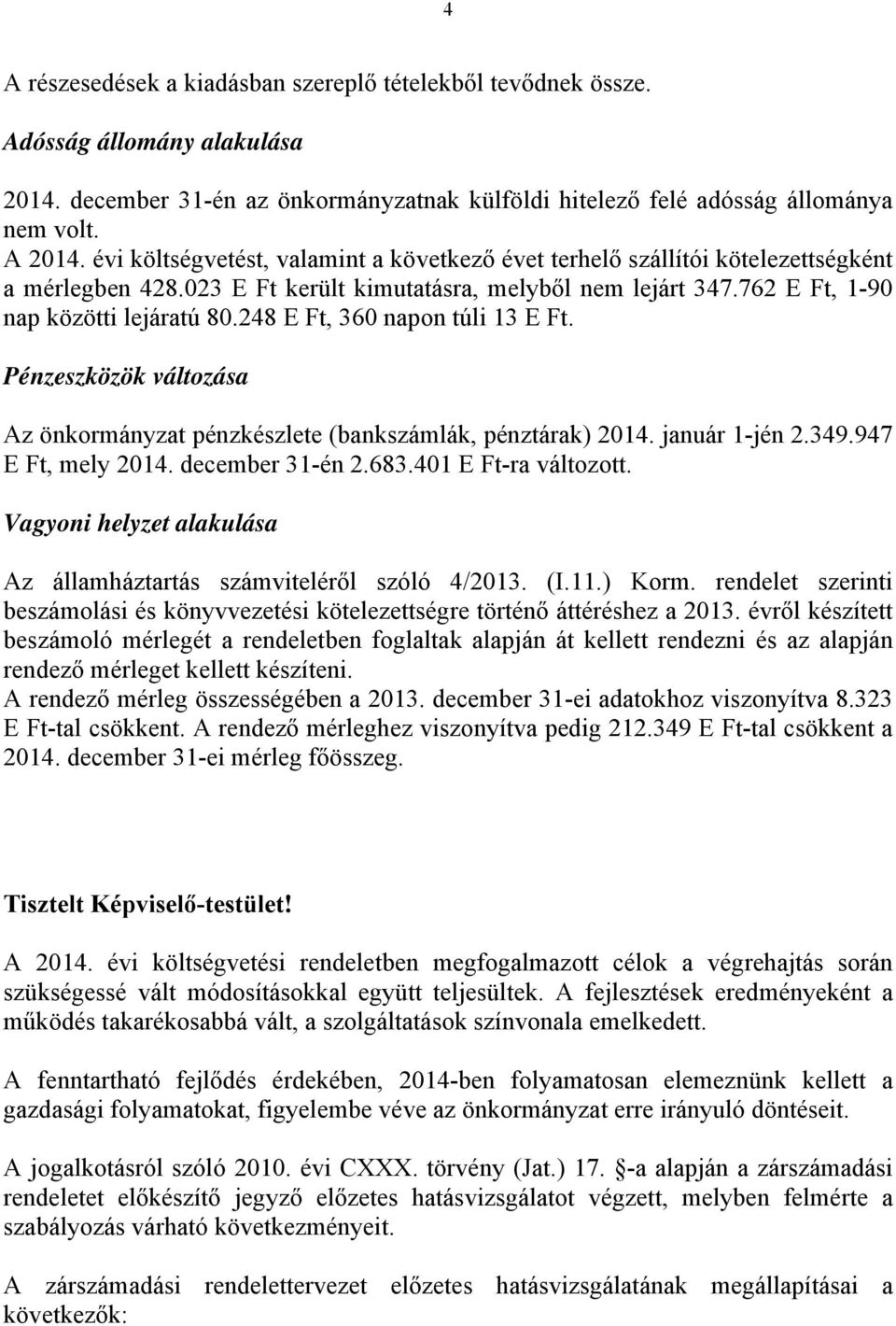 248 E Ft, 360 napon túli 13 E Ft. Pénzeszközök változása Az önkormányzat pénzkészlete (bankszámlák, pénztárak) 2014. január 1-jén 2.349.947 E Ft, mely 2014. december 31-én 2.683.401 E Ft-ra változott.