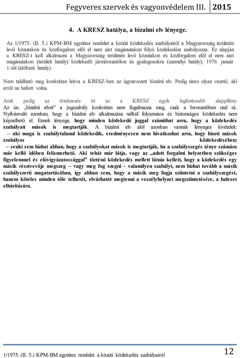 1976. január 1-től (időbeni hatály). Nem található meg konkrétan leírva a KRESZ-ben az úgynevezett bizalmi elv. Pedig nincs olyan vezető, aki erről ne hallott volna.