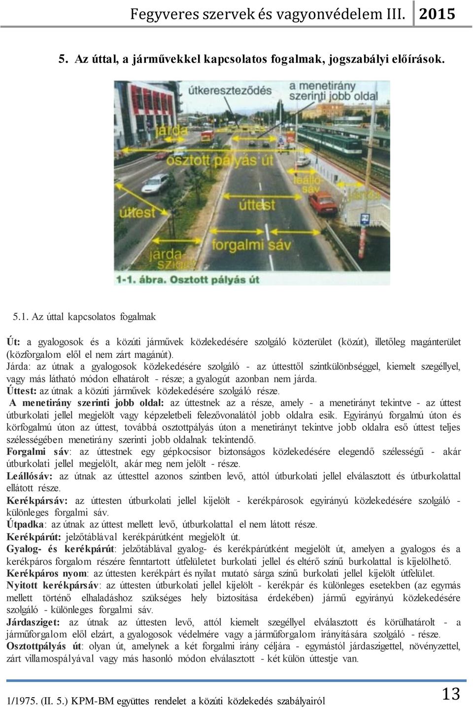 Járda: az útnak a gyalogosok közlekedésére szolgáló - az úttesttől szintkülönbséggel, kiemelt szegéllyel, vagy más látható módon elhatárolt - része; a gyalogút azonban nem járda.