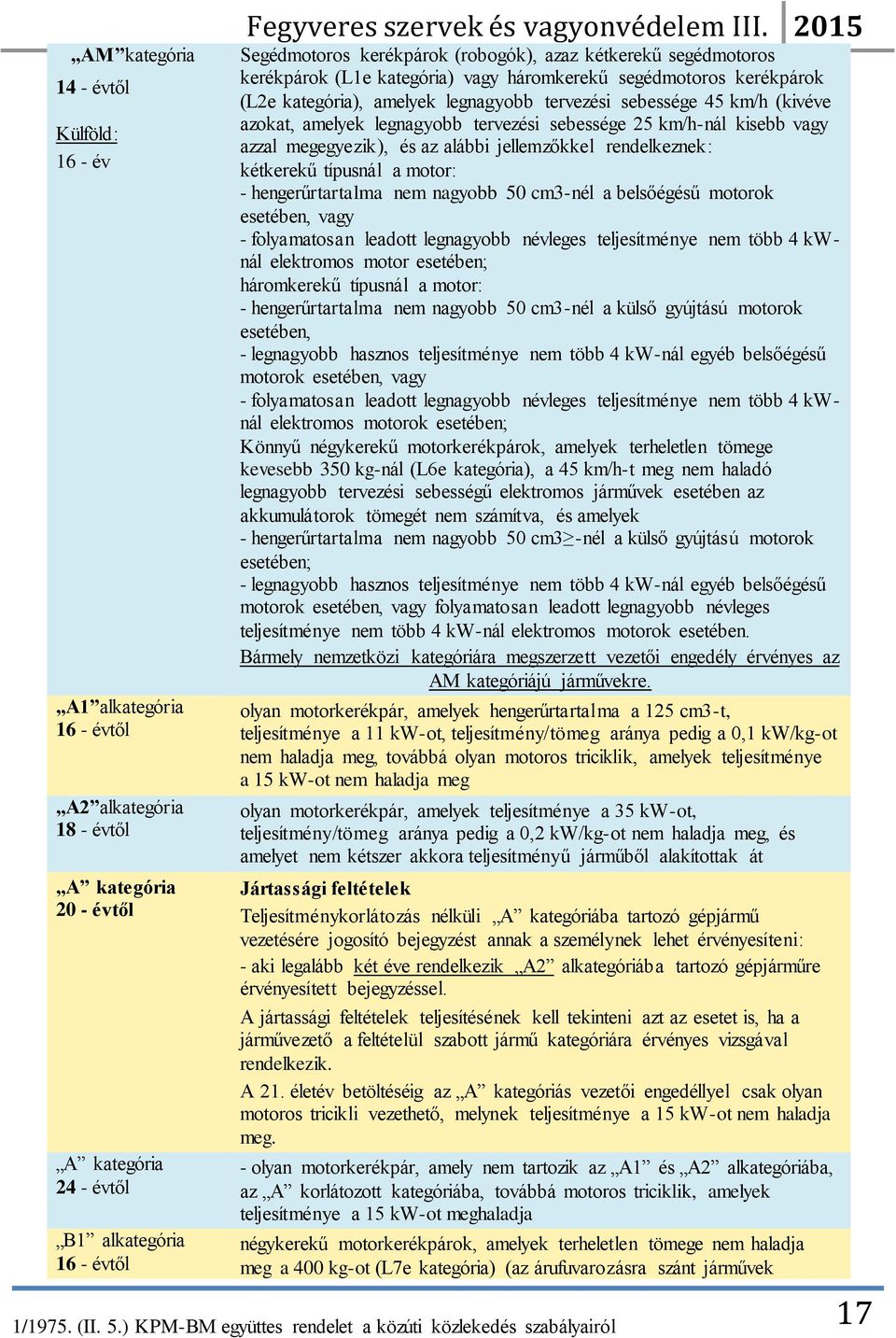 km/h (kivéve azokat, amelyek legnagyobb tervezési sebessége 25 km/h-nál kisebb vagy azzal megegyezik), és az alábbi jellemzőkkel rendelkeznek: kétkerekű típusnál a motor: - hengerűrtartalma nem