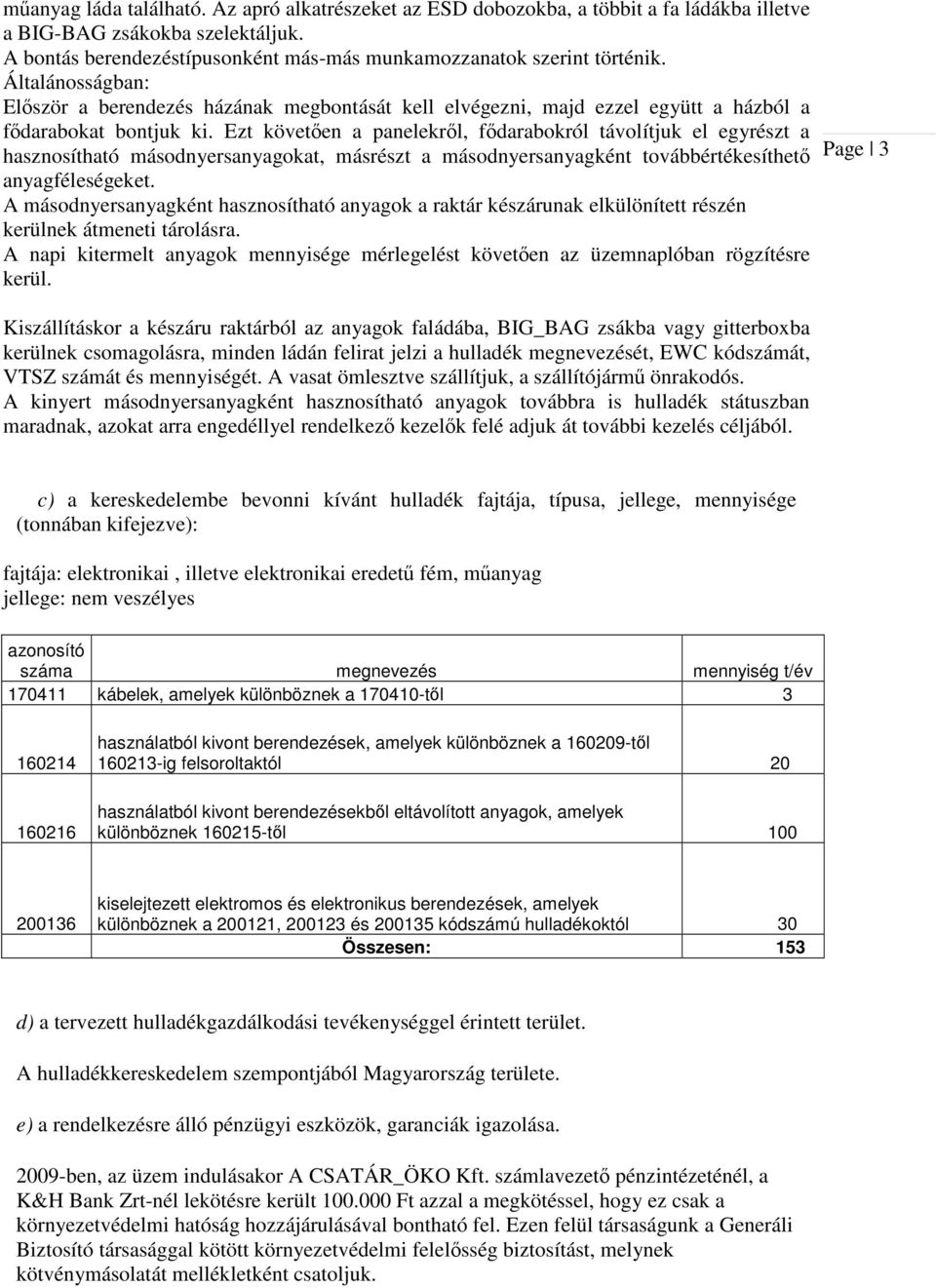 Ezt követően a panelekről, fődarabokról távolítjuk el egyrészt a hasznosítható másodnyersanyagokat, másrészt a másodnyersanyagként továbbértékesíthető anyagféleségeket.