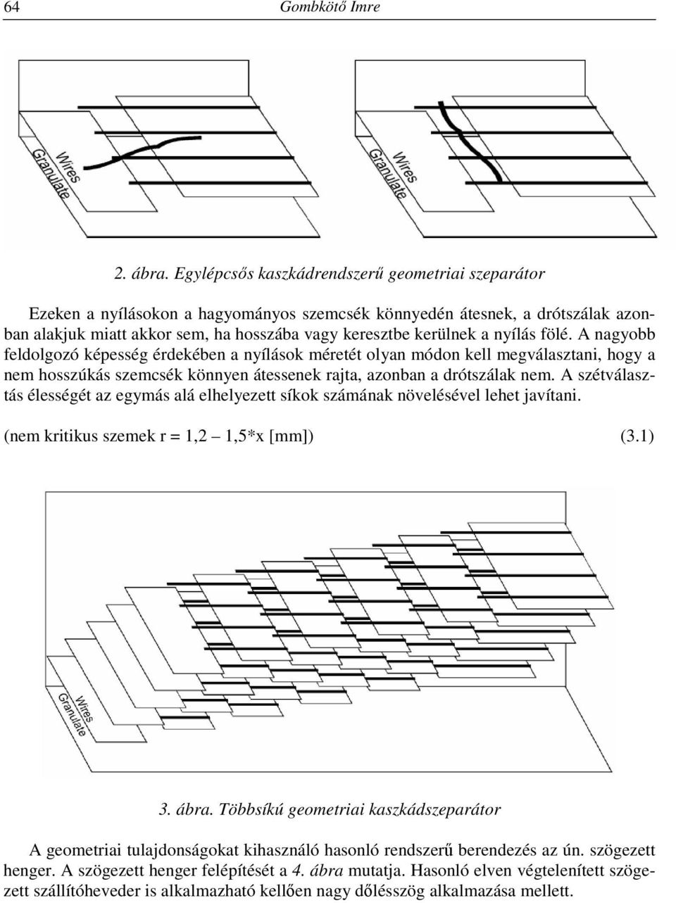 nyílás fölé. A nagyobb feldolgozó képesség érdekében a nyílások méretét olyan módon kell megválasztani, hogy a nem hosszúkás szemcsék könnyen átessenek rajta, azonban a drótszálak nem.