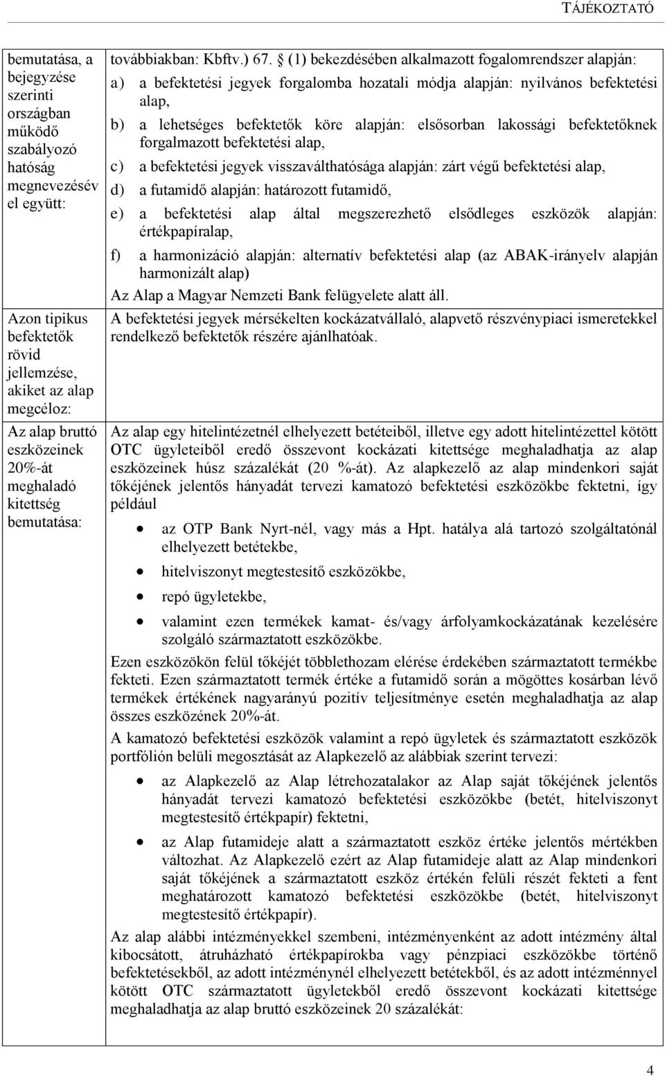 (1) bekezdésében alkalmazott fogalomrendszer alapján: a) a befektetési jegyek forgalomba hozatali módja alapján: nyilvános befektetési alap, b) a lehetséges befektetők köre alapján: elsősorban