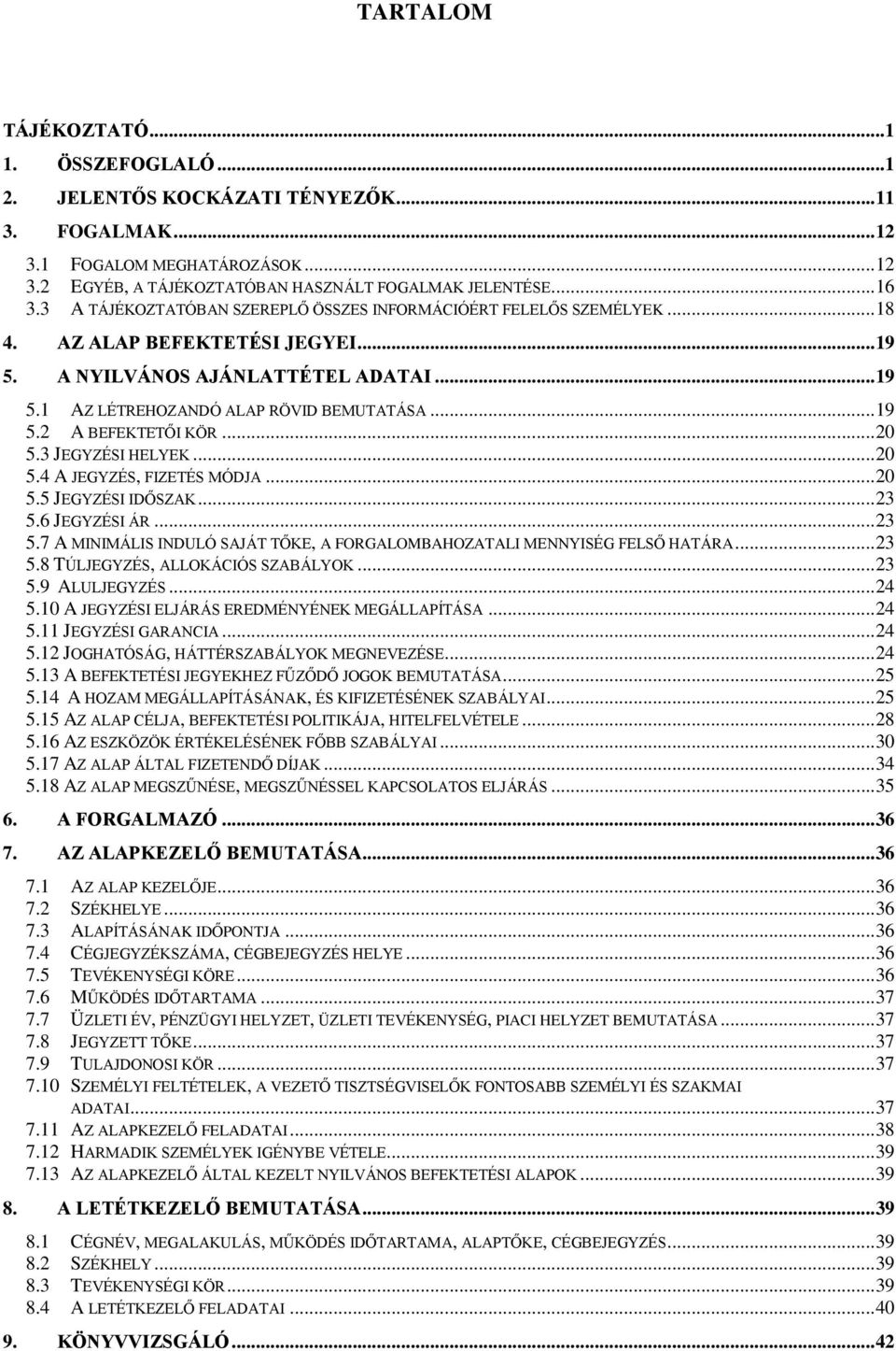 .. 20 5.3 JEGYZÉSI HELYEK... 20 5.4 A JEGYZÉS, FIZETÉS MÓDJA... 20 5.5 JEGYZÉSI IDŐSZAK... 23 5.6 JEGYZÉSI ÁR... 23 5.7 A MINIMÁLIS INDULÓ SAJÁT TŐKE, A FORGALOMBAHOZATALI MENNYISÉG FELSŐ HATÁRA.