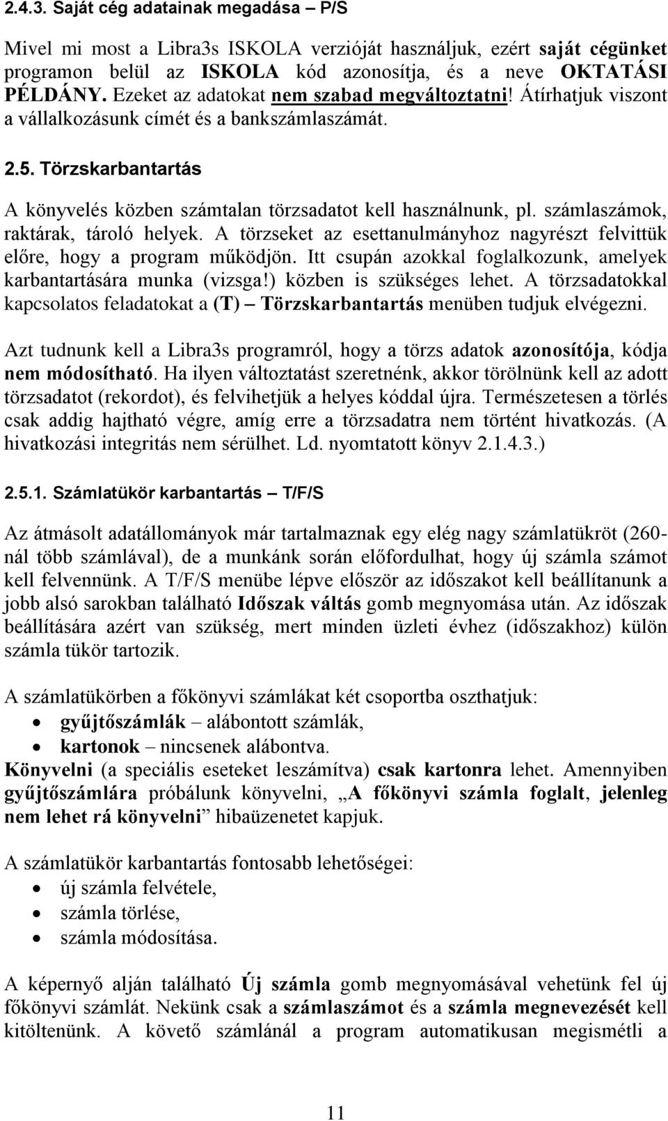 számlaszámok, raktárak, tároló helyek. A törzseket az esettanulmányhoz nagyrészt felvittük előre, hogy a program működjön. Itt csupán azokkal foglalkozunk, amelyek karbantartására munka (vizsga!