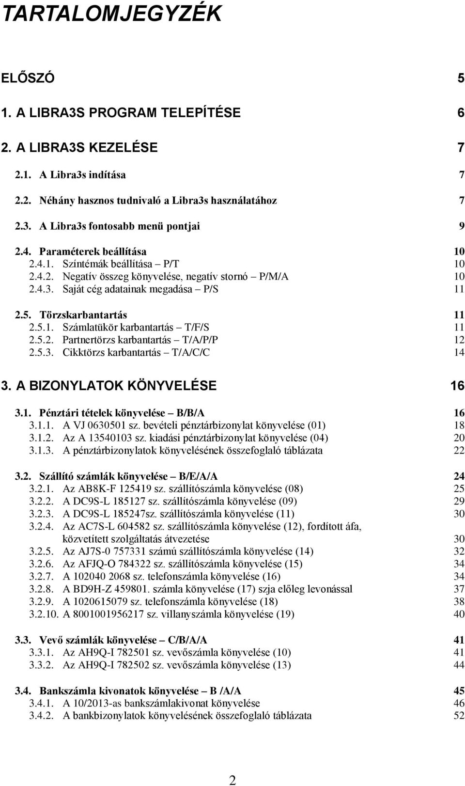 5.2. Partnertörzs karbantartás T/A/P/P 12 2.5.3. Cikktörzs karbantartás T/A/C/C 14 3. A BIZONYLATOK KÖNYVELÉSE 16 3.1. Pénztári tételek könyvelése B/B/A 16 3.1.1. A VJ 0630501 sz.