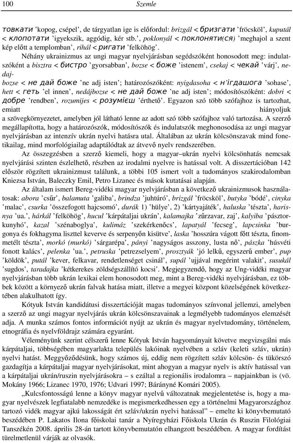 Néhány ukrainizmus az ungi magyar nyelvjárásban segédszóként honosodott meg: indulatszóként a bisztra < бистро gyorsabban, bozse < боже istenem, csekaj < чекай várj, nedajbozse < не дай боже ne adj