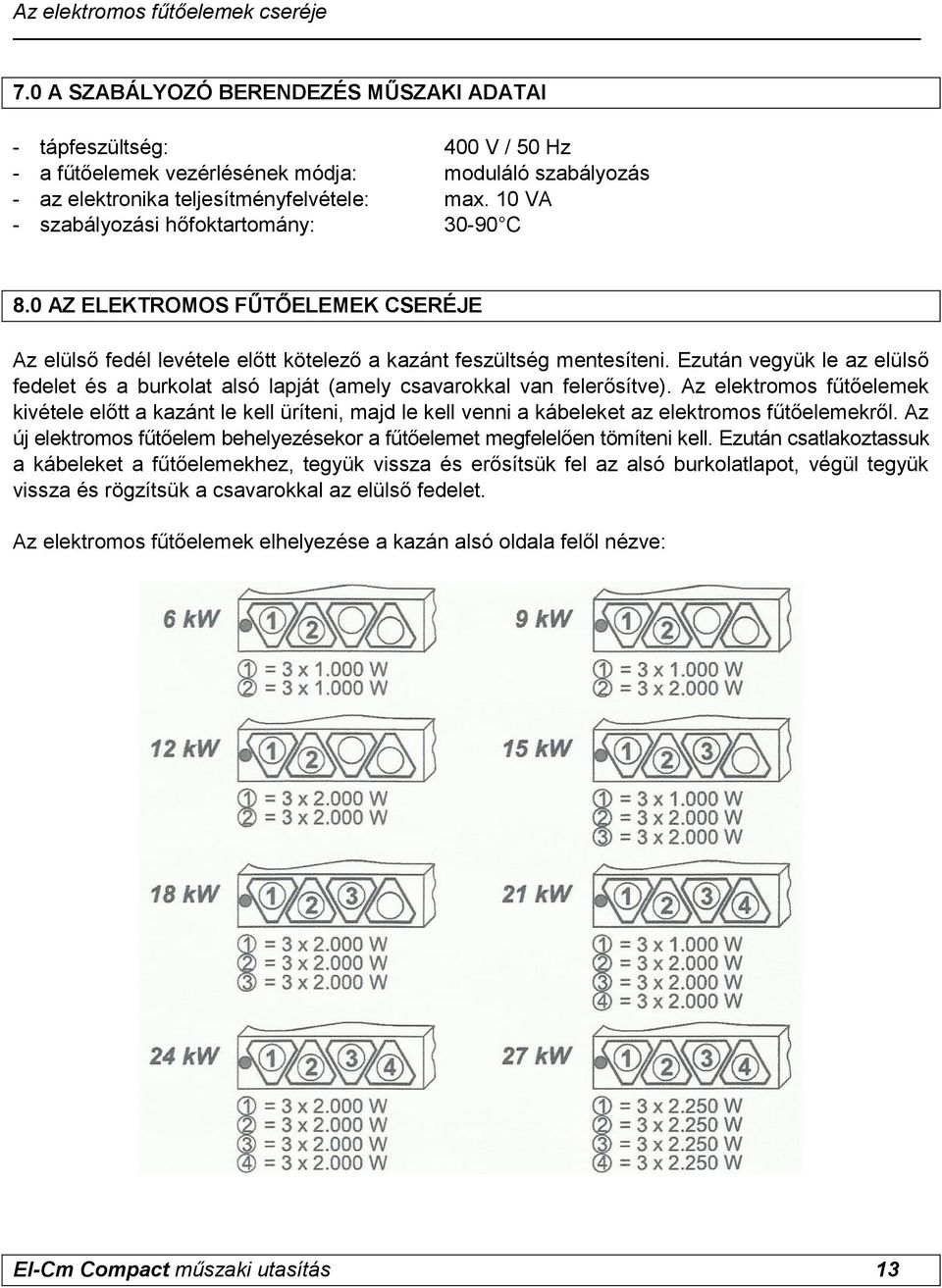 10 VA - szabályozási hőfoktartomány: 30-90 C 8.0 AZ ELEKTROMOS FŰTŐELEMEK CSERÉJE Az elülső fedél levétele előtt kötelező a kazánt feszültség mentesíteni.