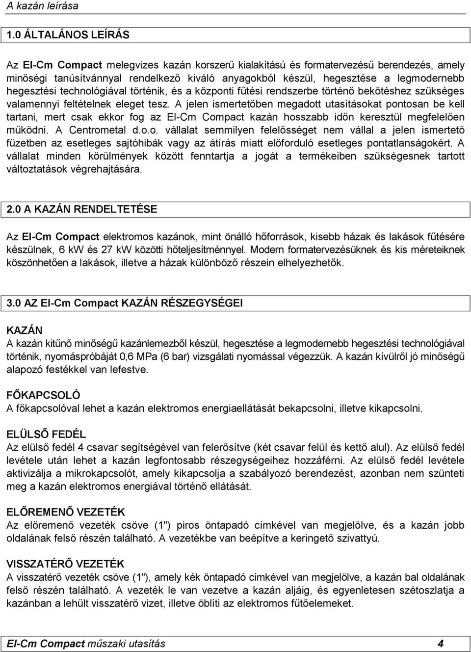 hegesztési technológiával történik, és a központi fűtési rendszerbe történő bekötéshez szükséges valamennyi feltételnek eleget tesz.