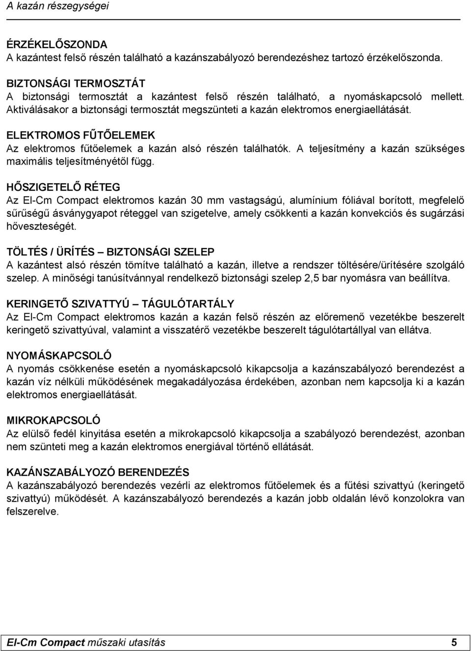 ELEKTROMOS FŰTŐELEMEK Az elektromos fűtőelemek a kazán alsó részén találhatók. A teljesítmény a kazán szükséges maximális teljesítményétől függ.