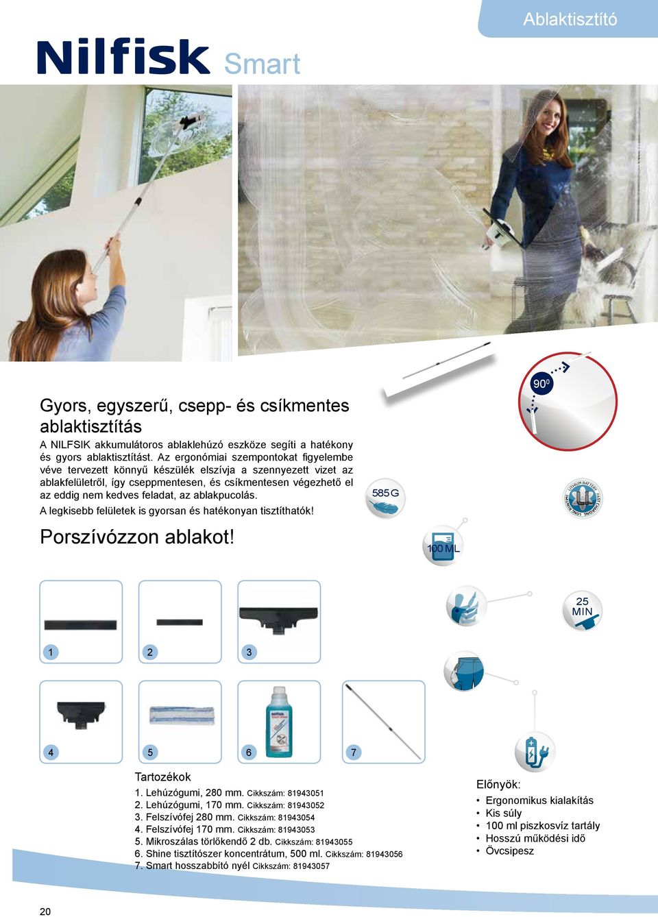 ablakpucolás. A legkisebb felületek is gyorsan és hatékonyan tisztíthatók! Porszívózzon ablakot! 585 G 100 ML 90 0 LITHIUM BATTERY FAST CHARGING Liion LONG RUNTIME 25 MIN 1 2 3 4 5 6 7 Tartozékok 1.