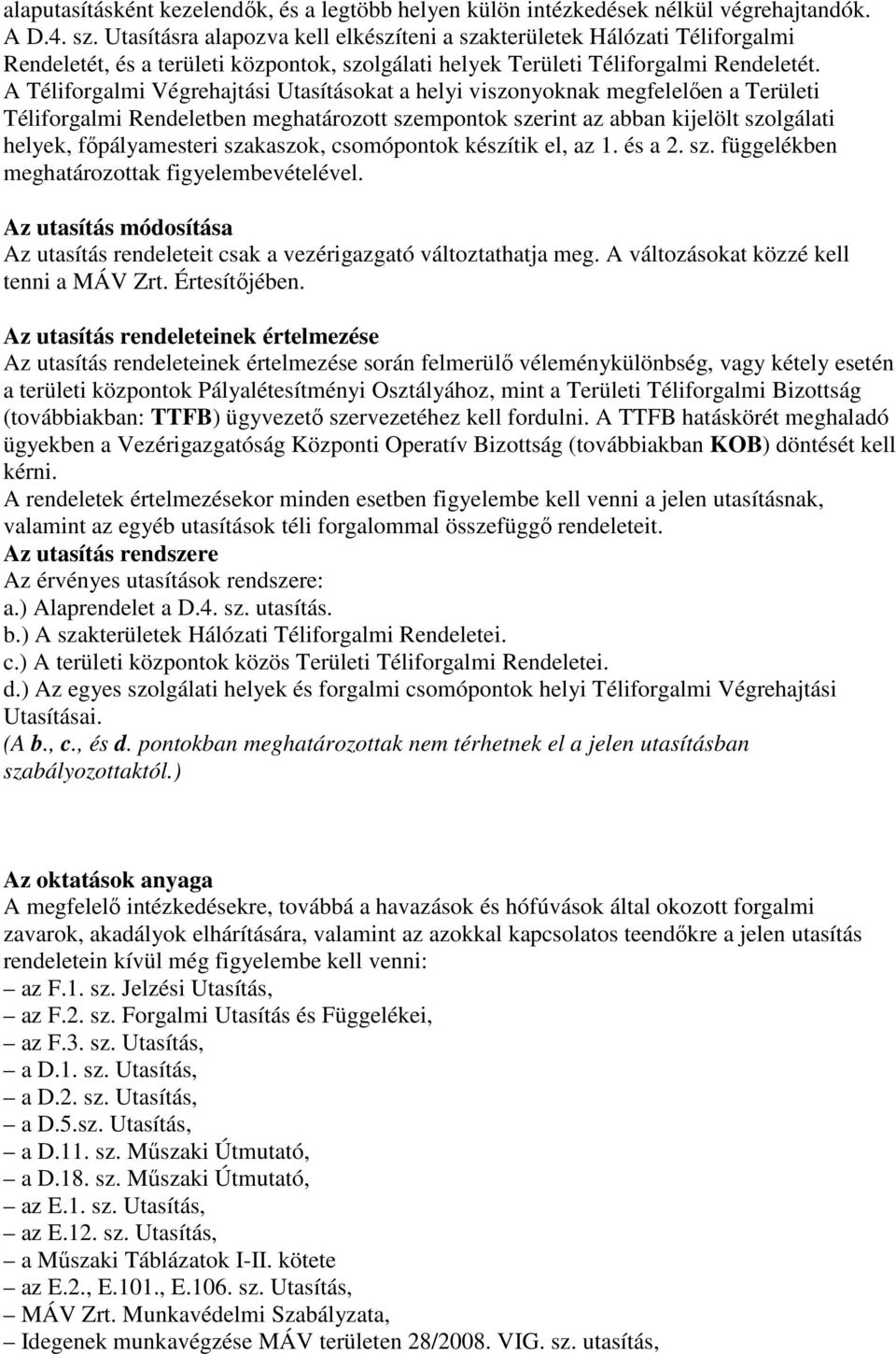 A Téliforgalmi Végrehajtási Utasításokat a helyi viszonyoknak megfelelően a Területi Téliforgalmi Rendeletben meghatározott szempontok szerint az abban kijelölt szolgálati helyek, főpályamesteri